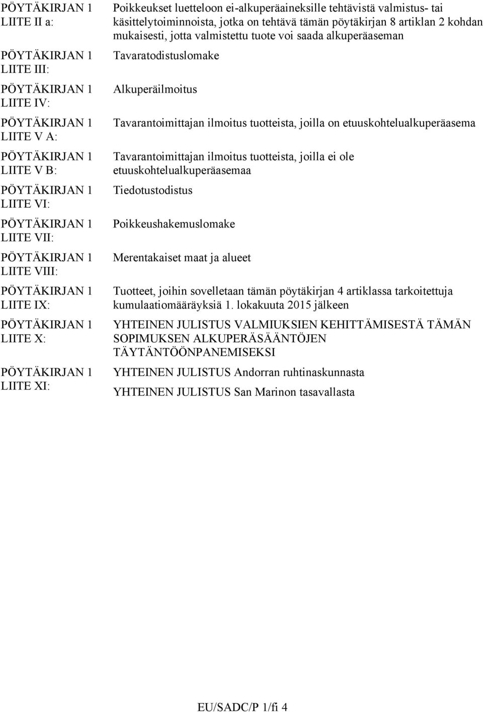 8 artiklan 2 kohdan mukaisesti, jotta valmistettu tuote voi saada alkuperäaseman Tavaratodistuslomake Alkuperäilmoitus Tavarantoimittajan ilmoitus tuotteista, joilla on etuuskohtelualkuperäasema
