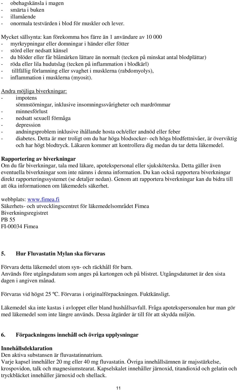 normalt (tecken på minskat antal blodplättar) - röda eller lila hudutslag (tecken på inflammation i blodkärl) - tillfällig förlamning eller svaghet i musklerna (rabdomyolys), - inflammation i