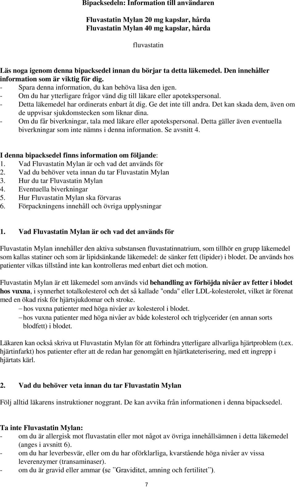 - Detta läkemedel har ordinerats enbart åt dig. Ge det inte till andra. Det kan skada dem, även om de uppvisar sjukdomstecken som liknar dina.