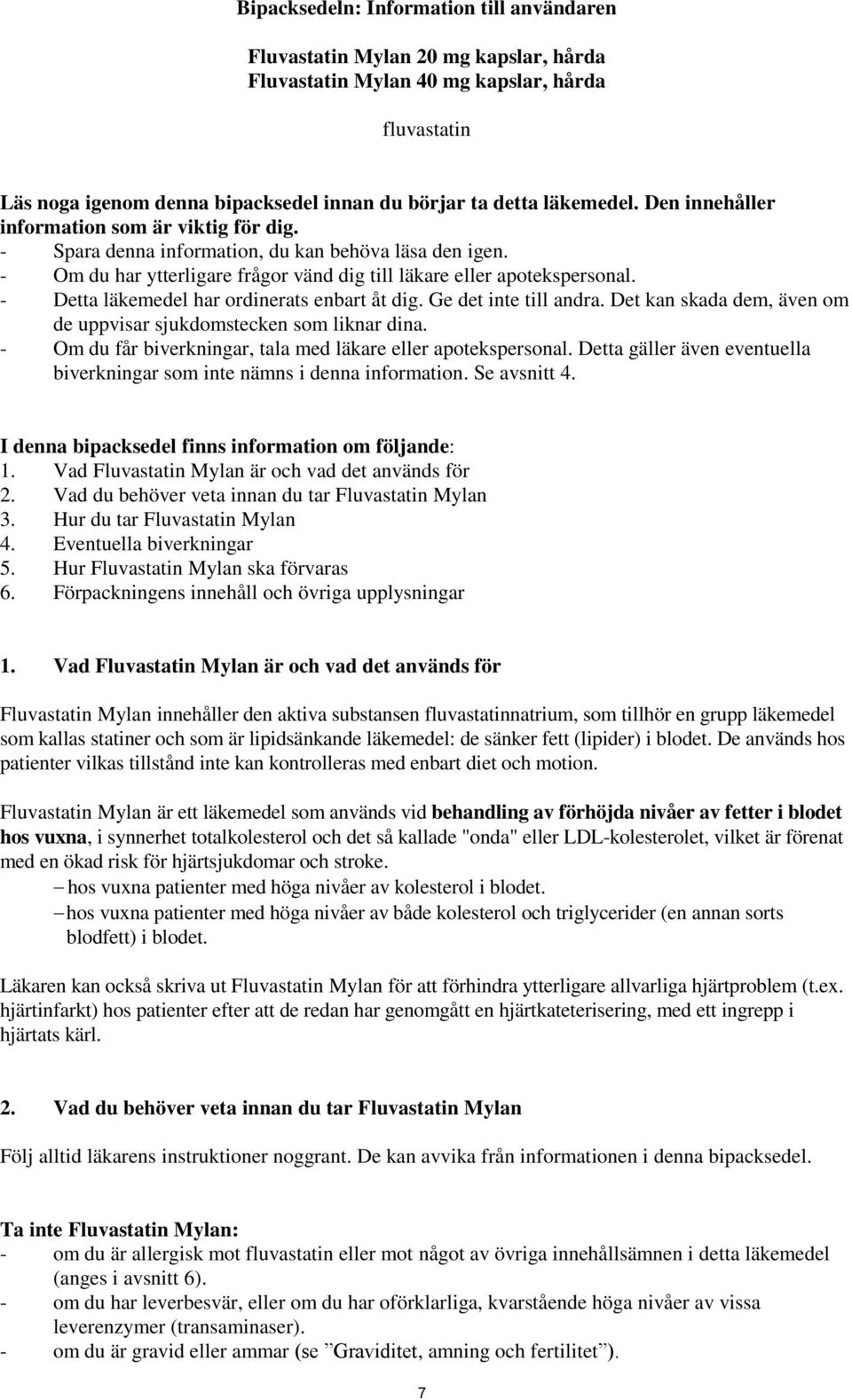 - Detta läkemedel har ordinerats enbart åt dig. Ge det inte till andra. Det kan skada dem, även om de uppvisar sjukdomstecken som liknar dina.