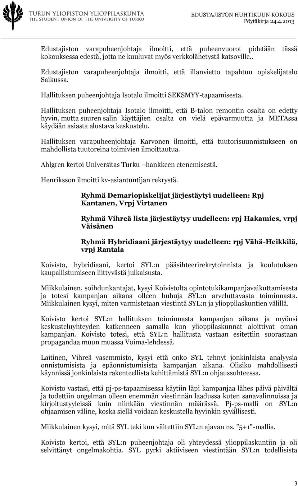 Hallituksen puheenjohtaja Isotalo ilmoitti, että B-talon remontin osalta on edetty hyvin, mutta suuren salin käyttäjien osalta on vielä epävarmuutta ja METAssa käydään asiasta alustava keskustelu.