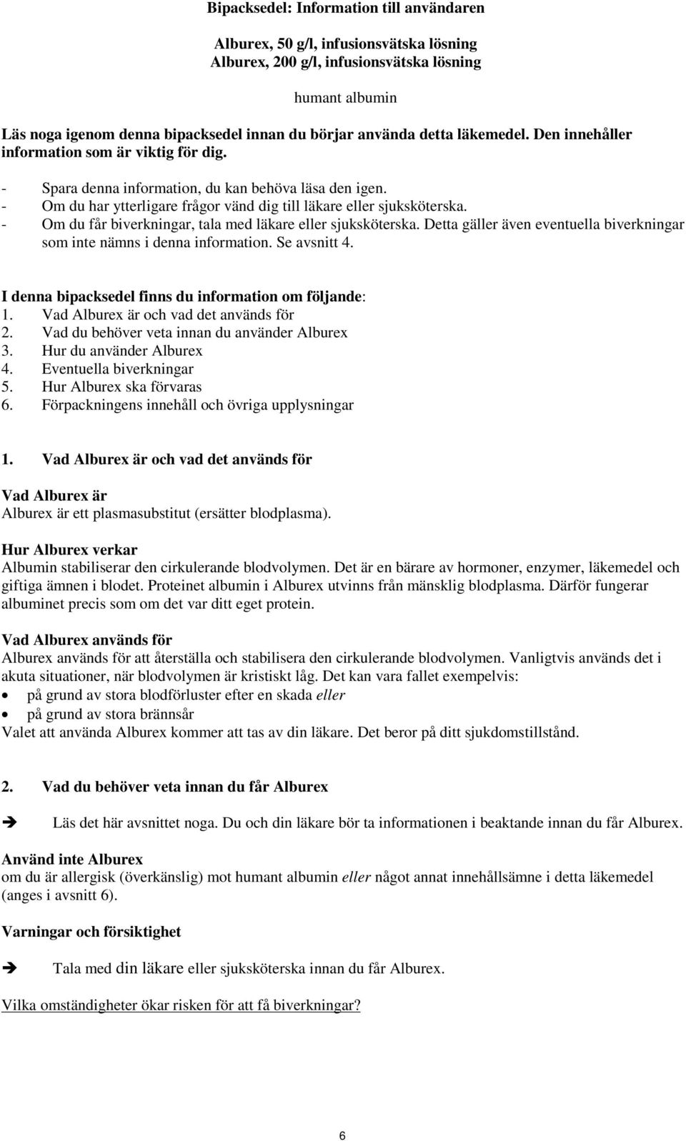 - Om du får biverkningar, tala med läkare eller sjuksköterska. Detta gäller även eventuella biverkningar som inte nämns i denna information. Se avsnitt 4.