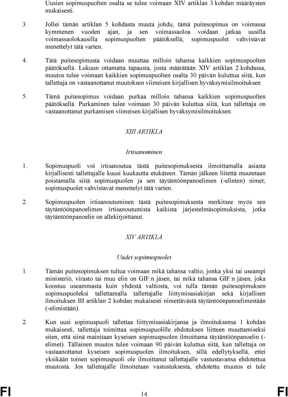 Jollei tämän artiklan 5 kohdasta muuta johdu, tämä puitesopimus on voimassa kymmenen vuoden ajan, ja sen voimassaoloa voidaan jatkaa uusilla voimassaolokausilla sopimuspuolten päätöksellä;