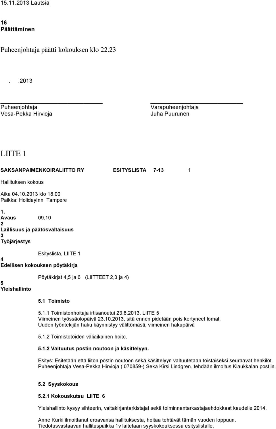 Avaus 09,10 2 Laillisuus ja päätösvaltaisuus 3 Työjärjestys Esityslista, LIITE 1 4 Edellisen kokouksen pöytäkirja 5 Yleishallinto Pöytäkirjat 4,5 ja 6 (LIITTEET 2,3 ja 4) 5.1 Toimisto 5.1.1 Toimistonhoitaja irtisanoutui 23.