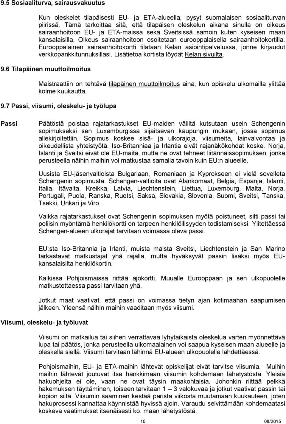 Oikeus sairaanhoitoon osoitetaan eurooppalaisella sairaanhoitokortilla. Eurooppalainen sairaanhoitokortti tilataan Kelan asiointipalvelussa, jonne kirjaudut verkkopankkitunnuksillasi.