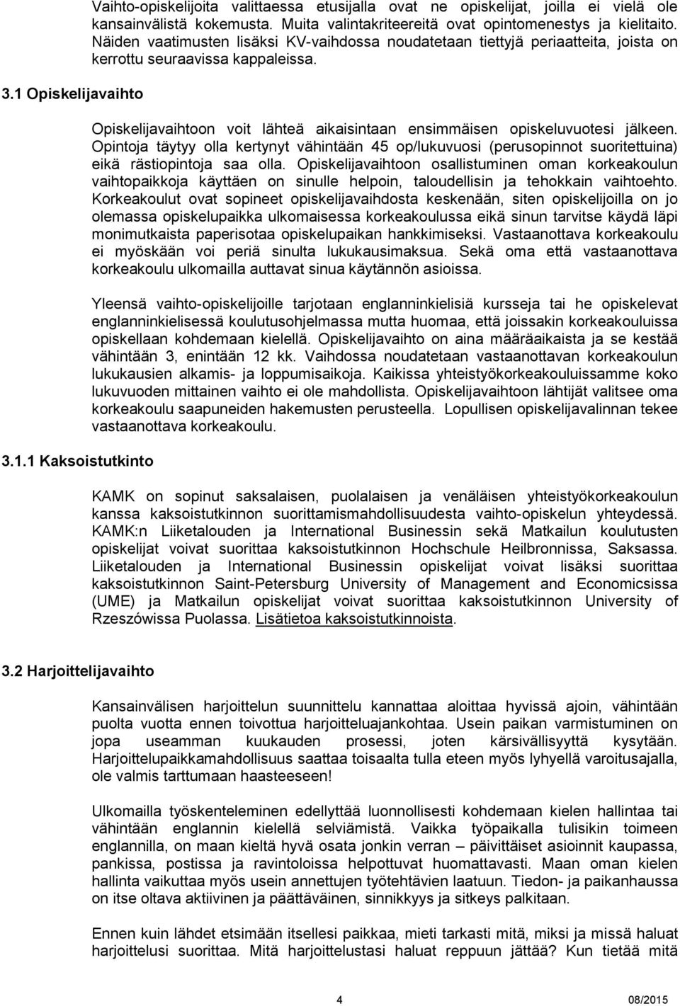 Opiskelijavaihtoon voit lähteä aikaisintaan ensimmäisen opiskeluvuotesi jälkeen. Opintoja täytyy olla kertynyt vähintään 45 op/lukuvuosi (perusopinnot suoritettuina) eikä rästiopintoja saa olla.