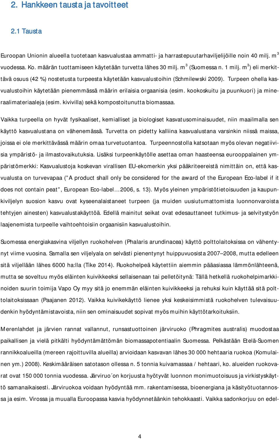 Turpeen ohella kasvualustoihin käytetään pienemmässä määrin erilaisia orgaanisia (esim. kookoskuitu ja puunkuori) ja mineraalimateriaaleja (esim. kivivilla) sekä kompostoitunutta biomassaa.