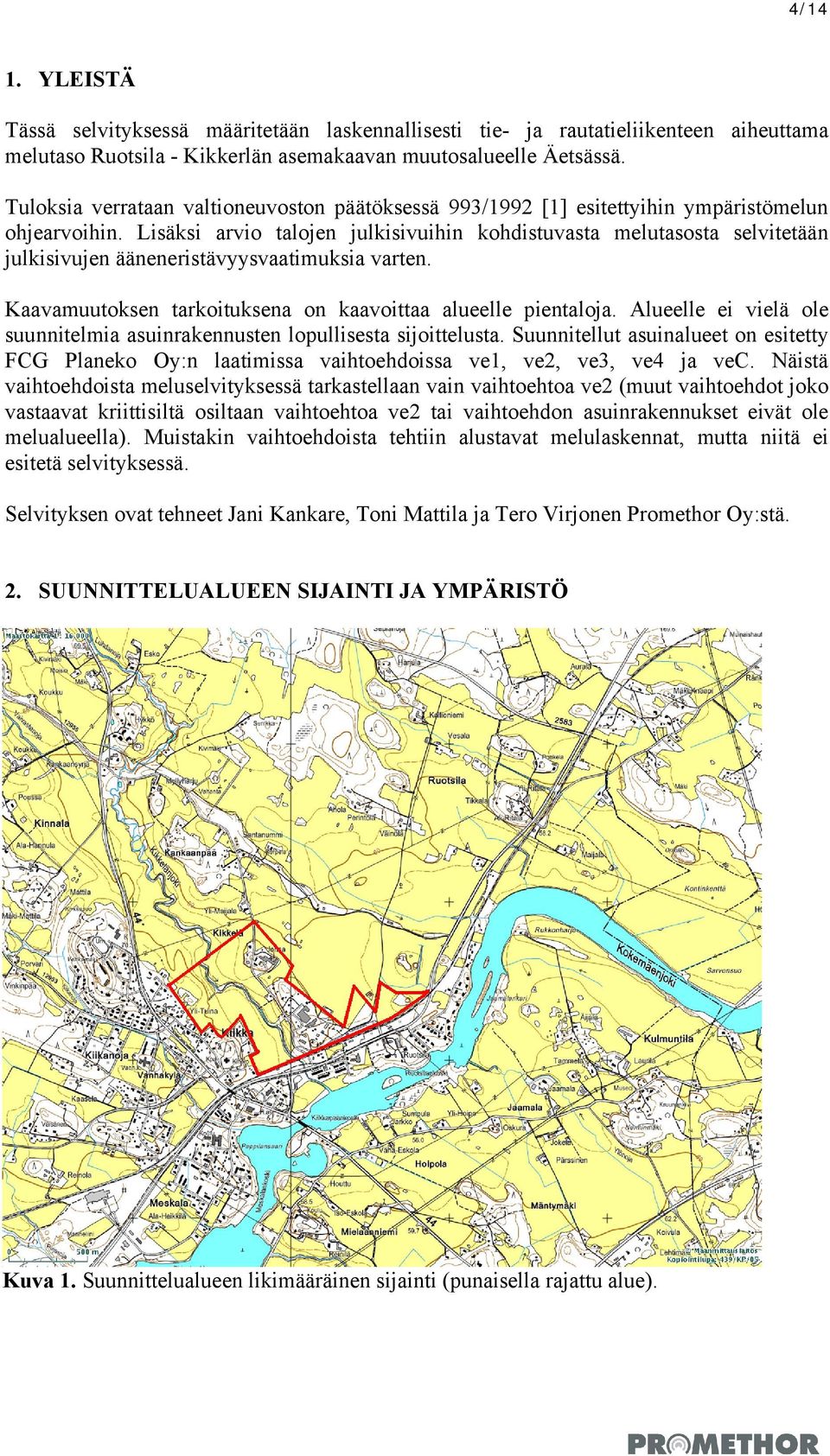 Lisäksi arvio talojen julkisivuihin kohdistuvasta melutasosta selvitetään julkisivujen ääneneristävyysvaatimuksia varten. Kaavamuutoksen tarkoituksena on kaavoittaa alueelle pientaloja.