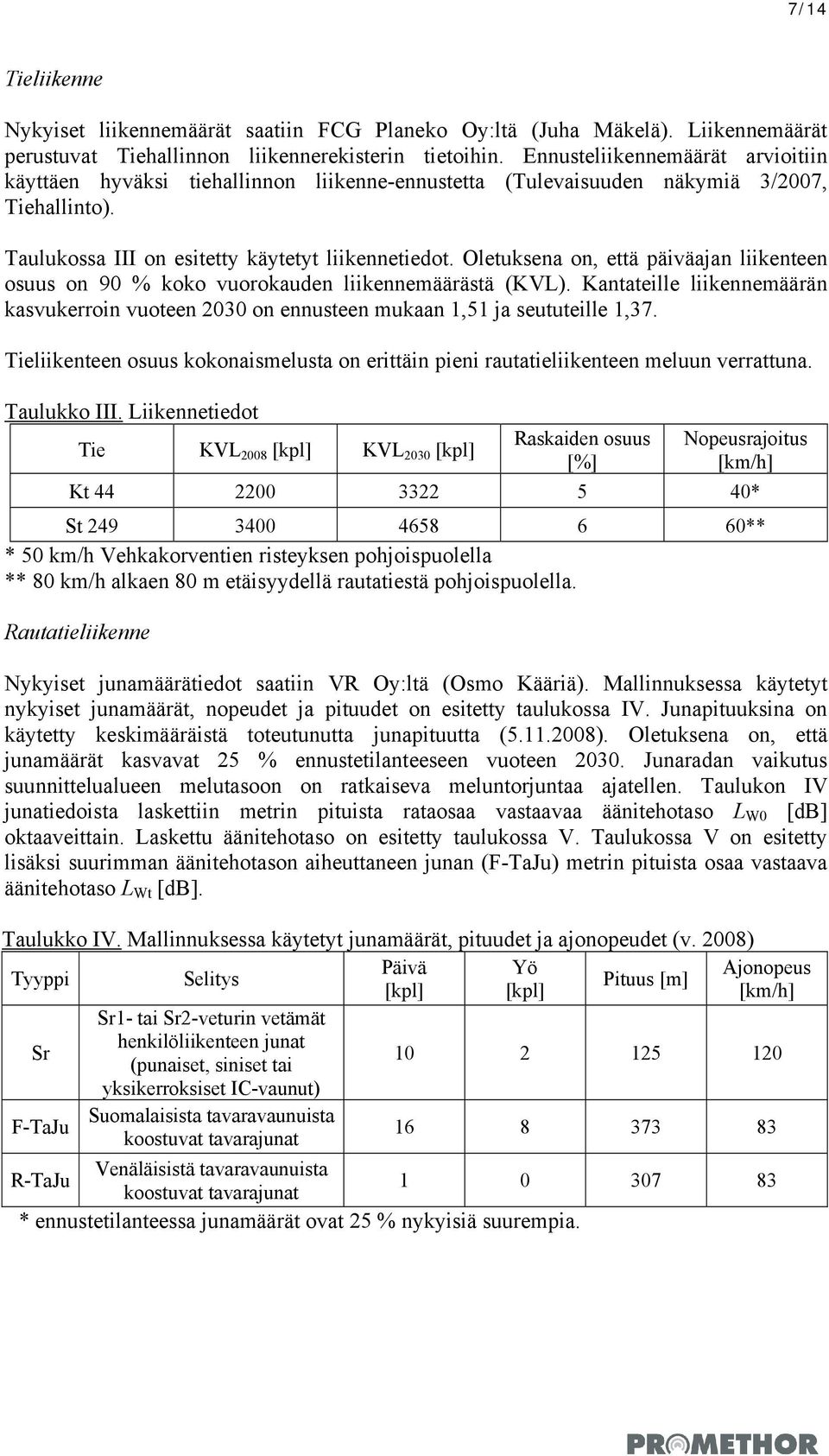 Oletuksena on, että päiväajan liikenteen osuus on 90 % koko vuorokauden liikennemäärästä (KVL). Kantateille liikennemäärän kasvukerroin vuoteen 2030 on ennusteen mukaan 1,51 ja seututeille 1,37.