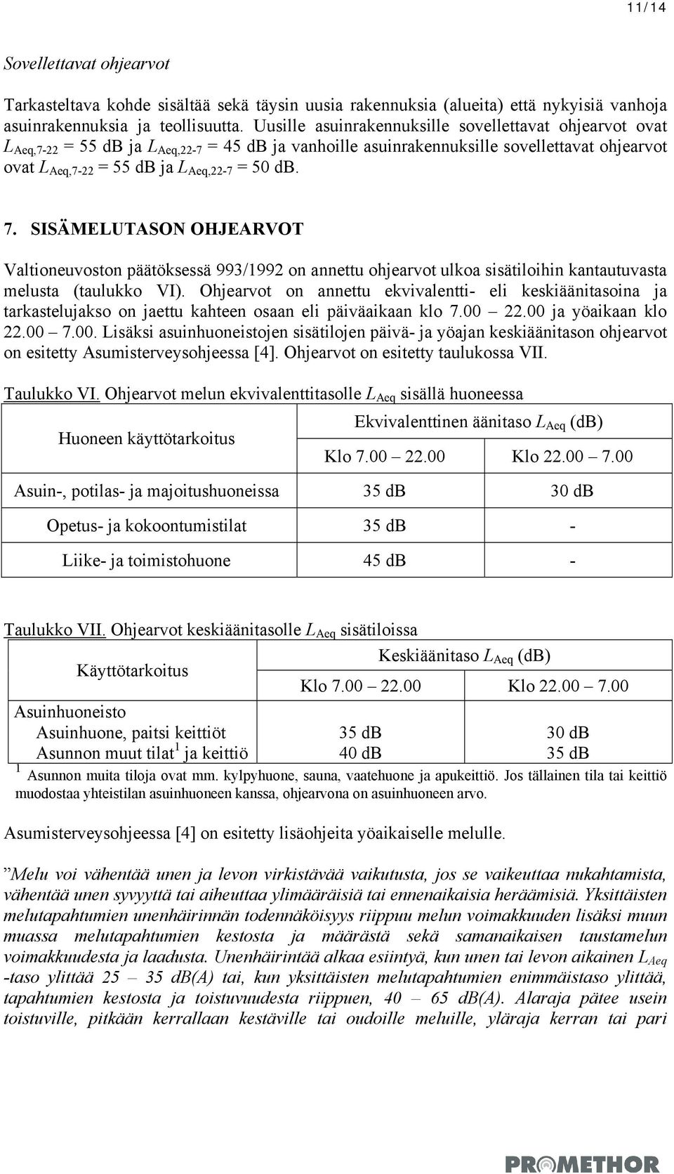 7. SISÄMELUTASON OHJEARVOT Valtioneuvoston päätöksessä 993/1992 on annettu ohjearvot ulkoa sisätiloihin kantautuvasta melusta (taulukko VI).