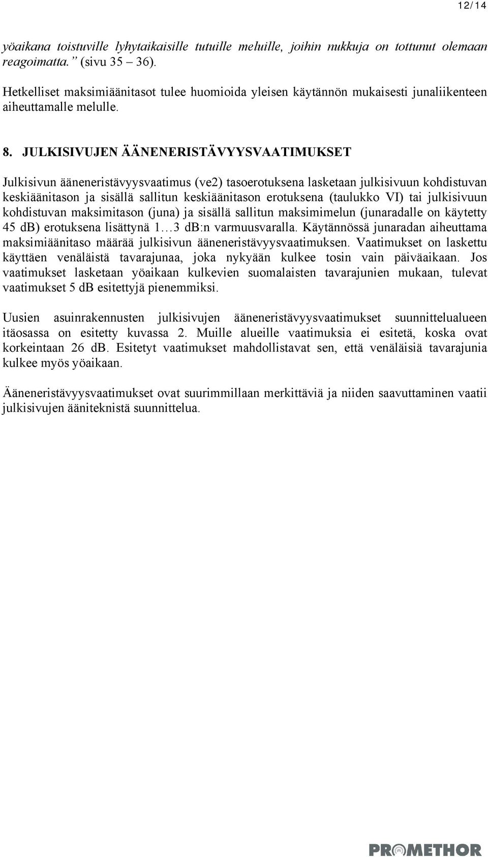 JULKISIVUJEN ÄÄNENERISTÄVYYSVAATIMUKSET Julkisivun ääneneristävyysvaatimus (ve2) tasoerotuksena lasketaan julkisivuun kohdistuvan keskiäänitason ja sisällä sallitun keskiäänitason erotuksena