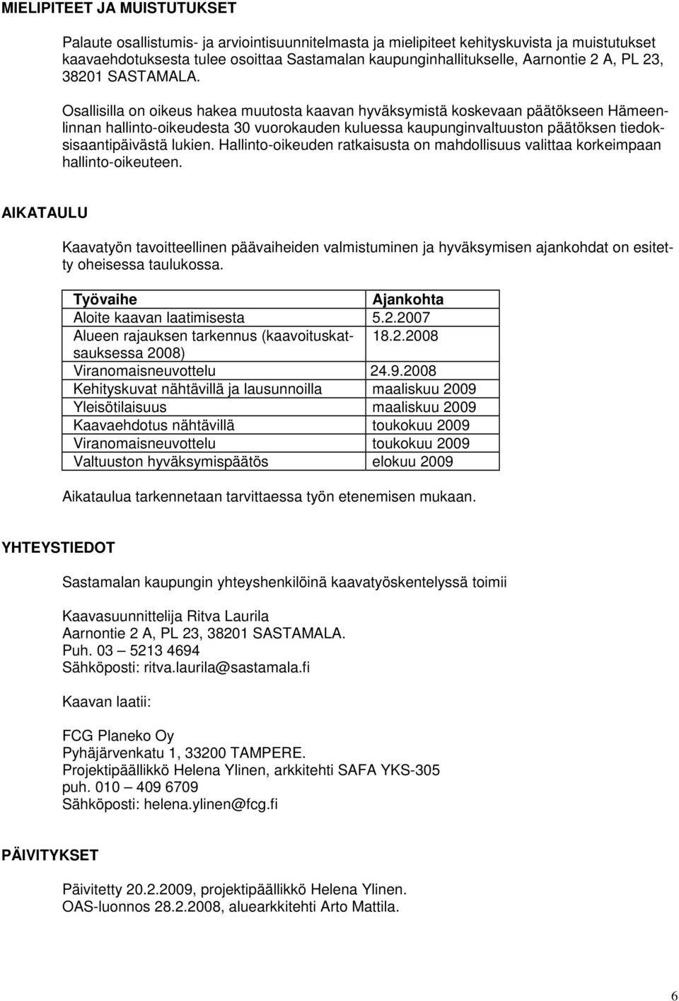 Osallisilla on oikeus hakea muutosta kaavan hyväksymistä koskevaan päätökseen Hämeenlinnan hallinto-oikeudesta 30 vuorokauden kuluessa kaupunginvaltuuston päätöksen tiedoksisaantipäivästä lukien.