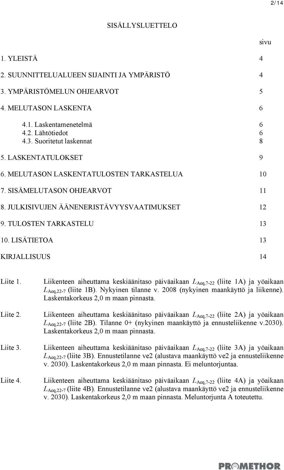 LISÄTIETOA 13 KIRJALLISUUS 14 sivu Liite 1. Liite 2. Liite 3. Liite 4. Liikenteen aiheuttama keskiäänitaso päiväaikaan L Aeq,7-22 (liite 1A) ja yöaikaan L Aeq,22-7 (liite 1B). Nykyinen tilanne v.