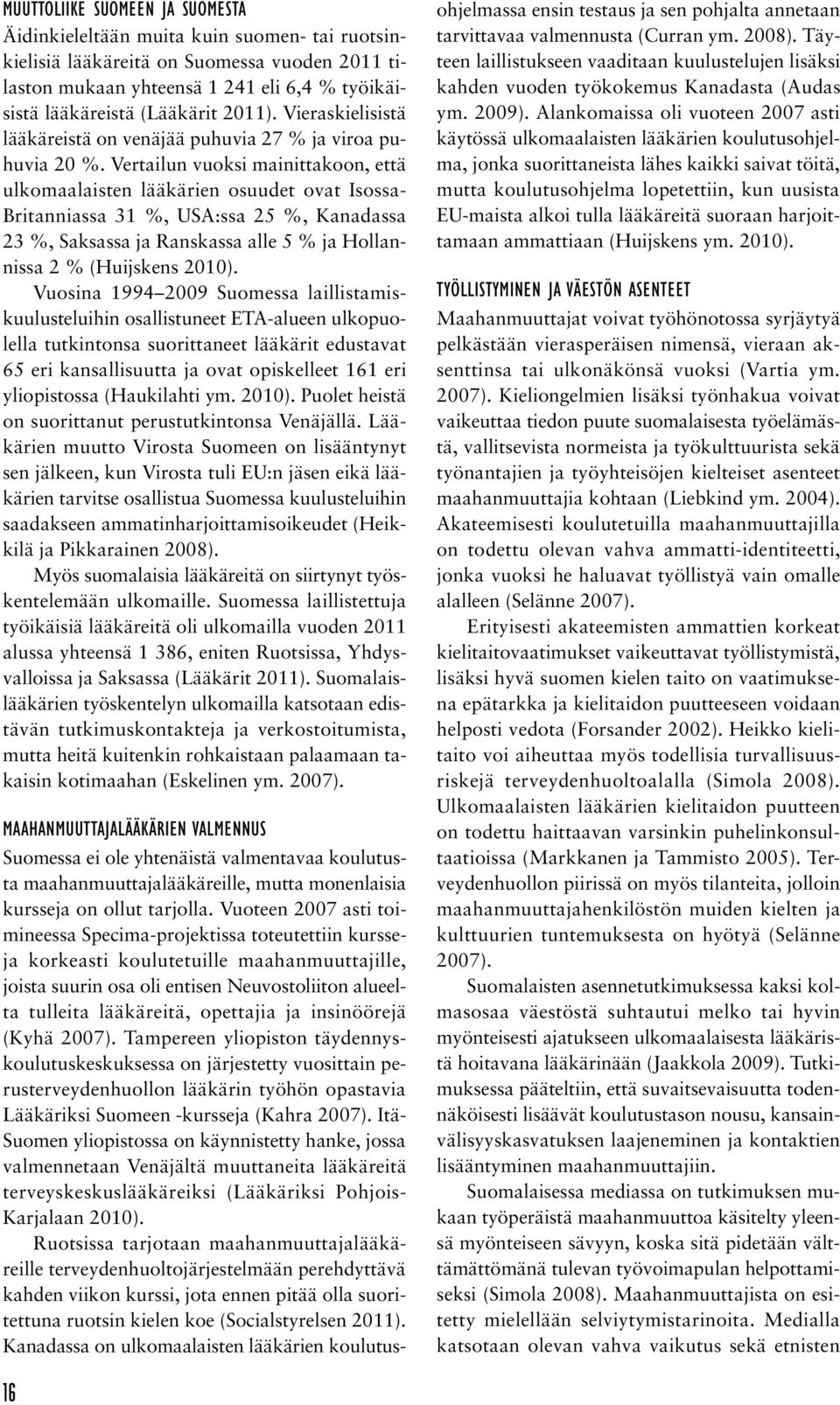Vertailun vuoksi mainittakoon, että ulkomaalaisten lääkärien osuudet ovat Isossa- Britanniassa 31 %, USA:ssa 25 %, Kanadassa 23 %, Saksassa ja Ranskassa alle 5 % ja Hollannissa 2 % (Huijskens 2010).