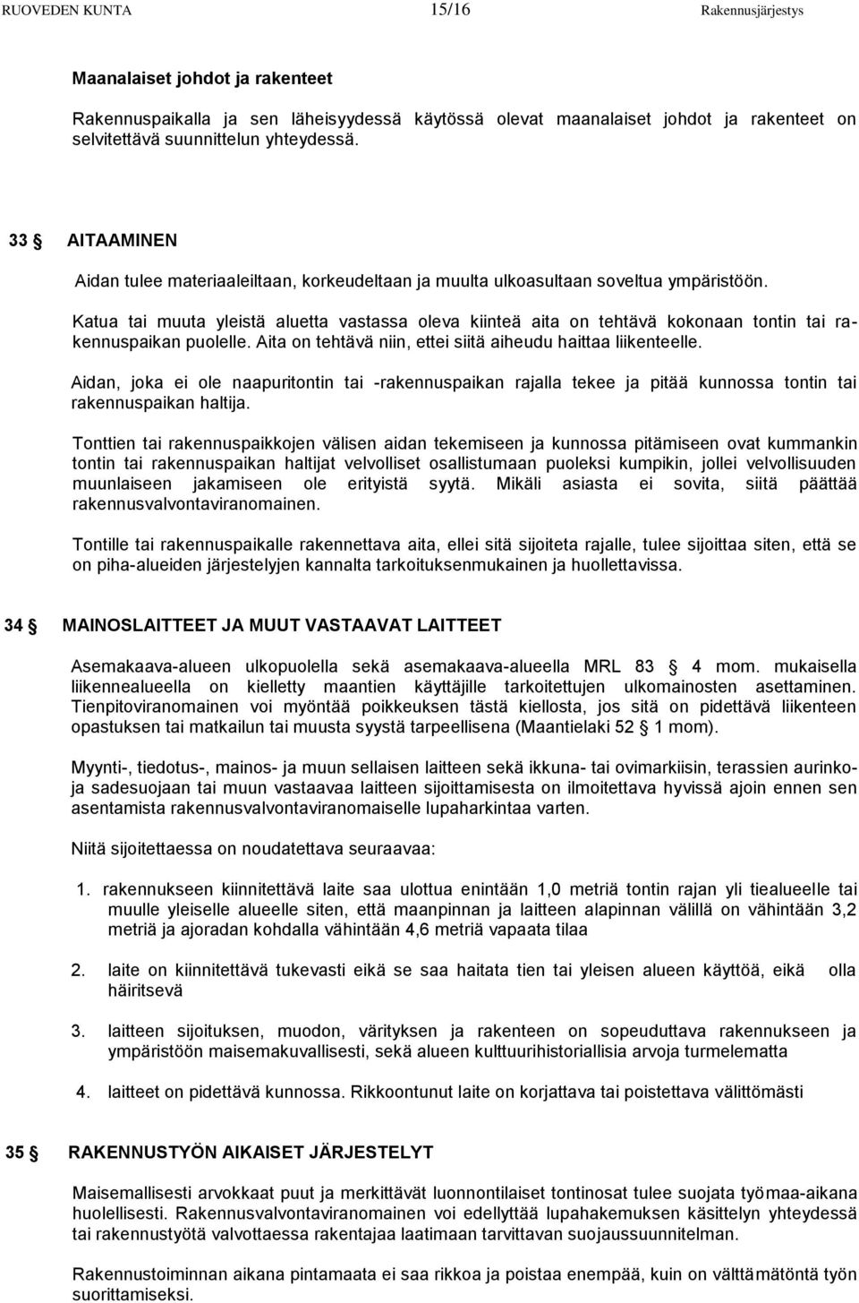 Katua tai muuta yleistä aluetta vastassa oleva kiinteä aita on tehtävä kokonaan tontin tai rakennuspaikan puolelle. Aita on tehtävä niin, ettei siitä aiheudu haittaa liikenteelle.