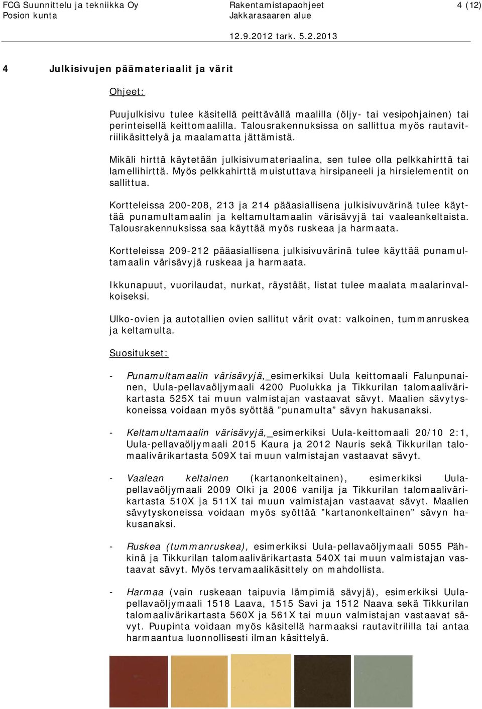 Mikäli hirttä käytetään julkisivumateriaalina, sen tulee olla pelkkahirttä tai lamellihirttä. Myös pelkkahirttä muistuttava hirsipaneeli ja hirsielementit on sallittua.