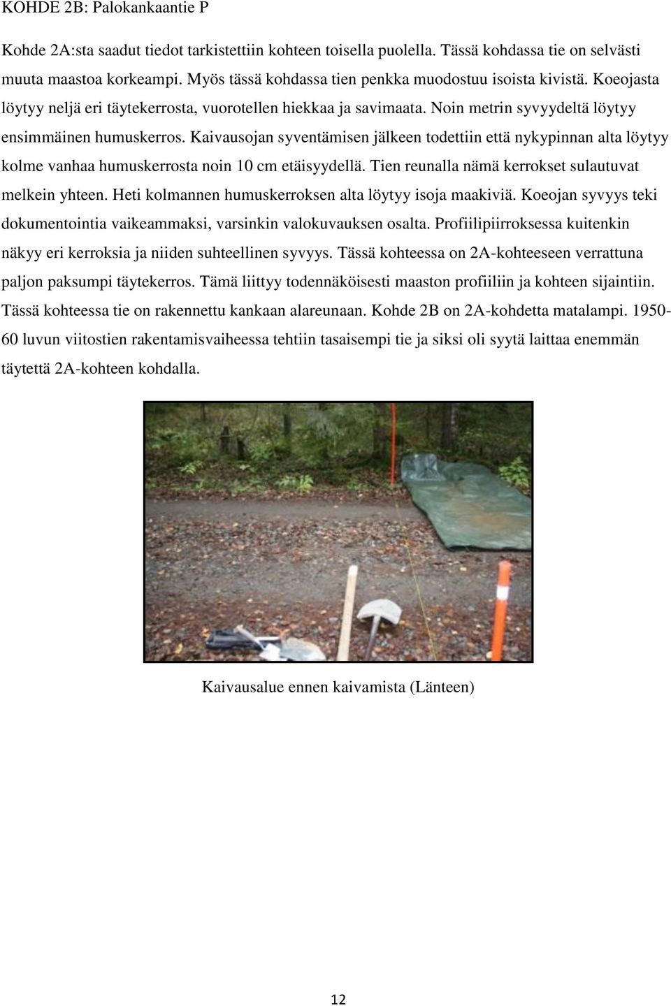 Kaivausojan syventämisen jälkeen todettiin että nykypinnan alta löytyy kolme vanhaa humuskerrosta noin 10 cm etäisyydellä. Tien reunalla nämä kerrokset sulautuvat melkein yhteen.