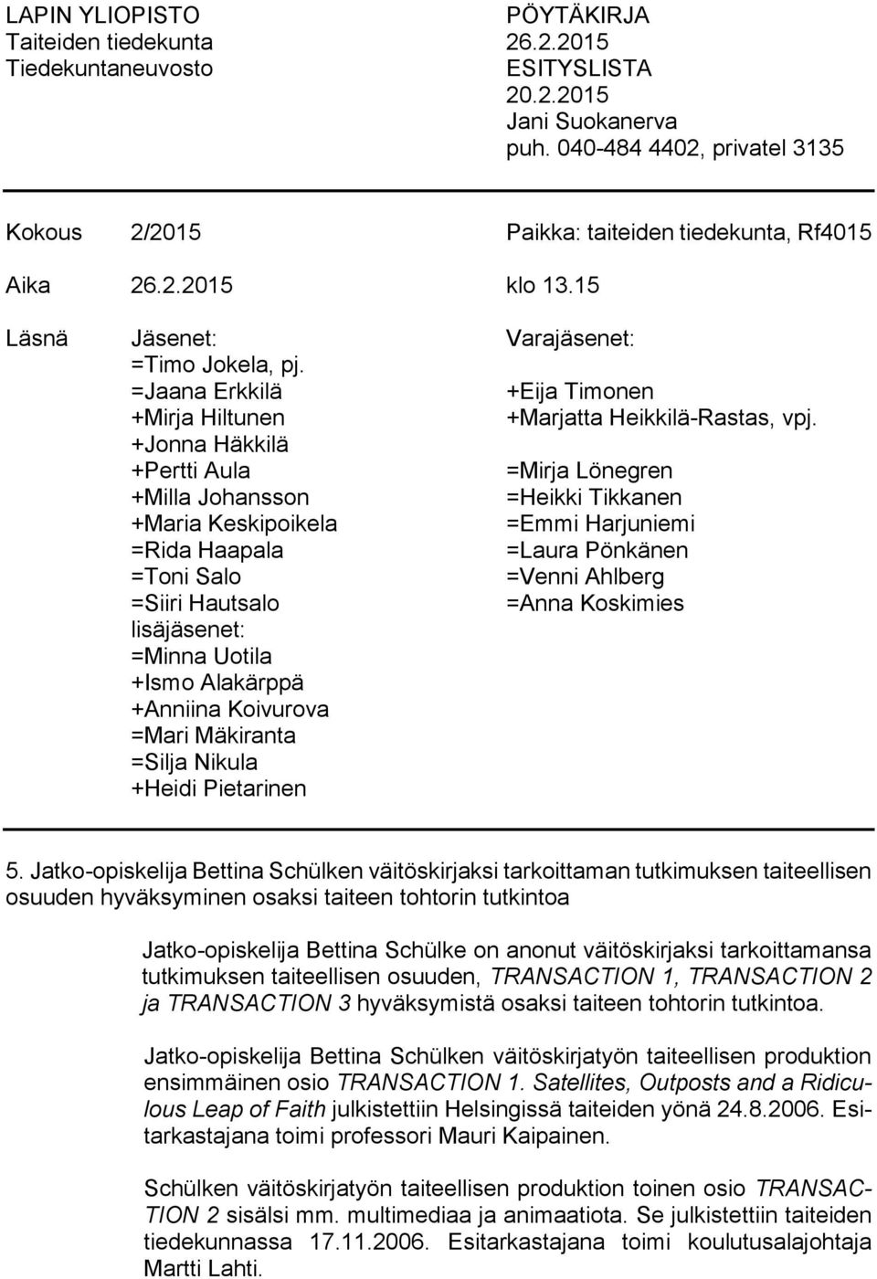 +Jonna Häkkilä +Pertti Aula =Mirja Lönegren +Milla Johansson =Heikki Tikkanen +Maria Keskipoikela =Emmi Harjuniemi =Rida Haapala =Laura Pönkänen =Toni Salo =Venni Ahlberg =Siiri Hautsalo =Anna