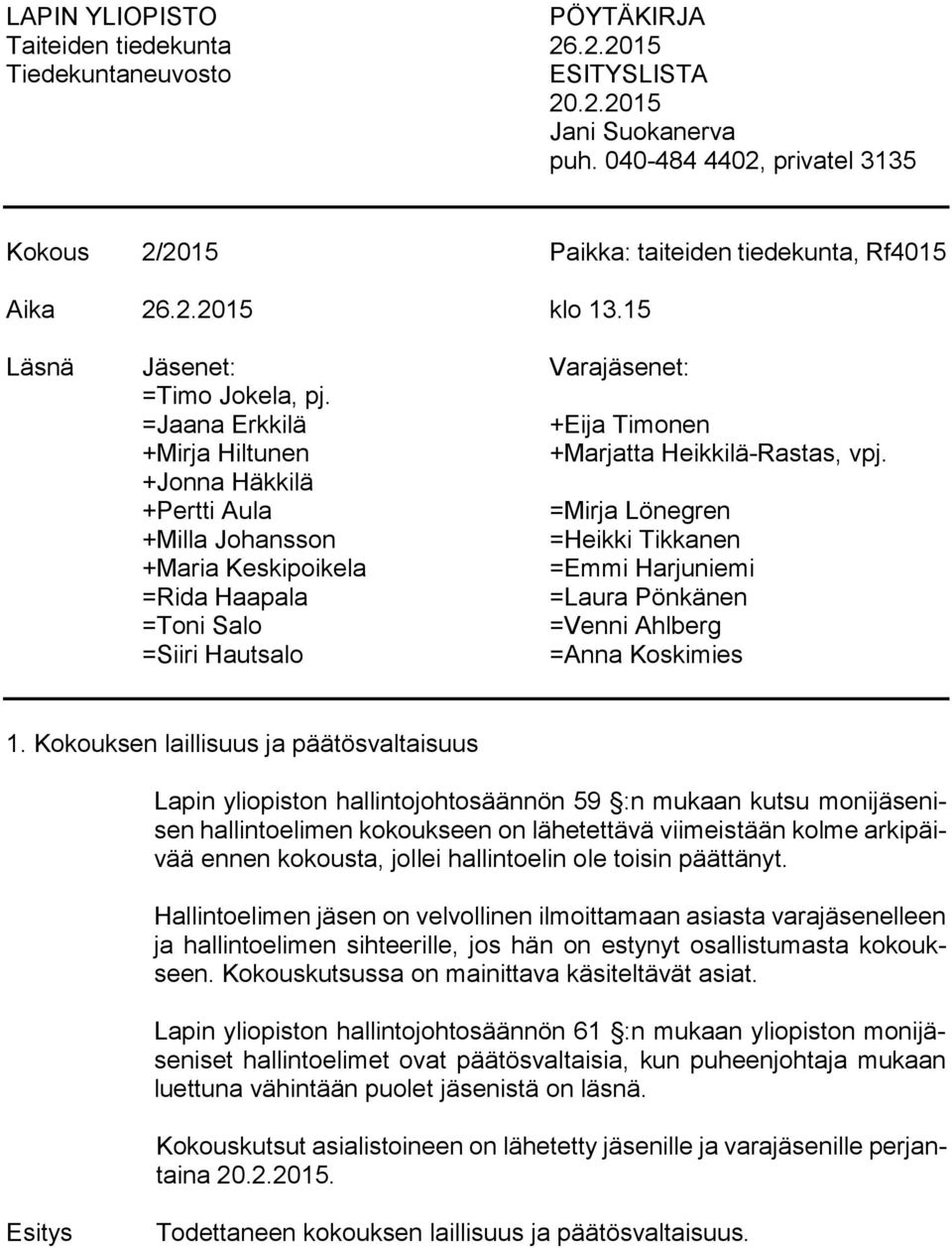 +Jonna Häkkilä +Pertti Aula =Mirja Lönegren +Milla Johansson =Heikki Tikkanen +Maria Keskipoikela =Emmi Harjuniemi =Rida Haapala =Laura Pönkänen =Toni Salo =Venni Ahlberg =Siiri Hautsalo =Anna