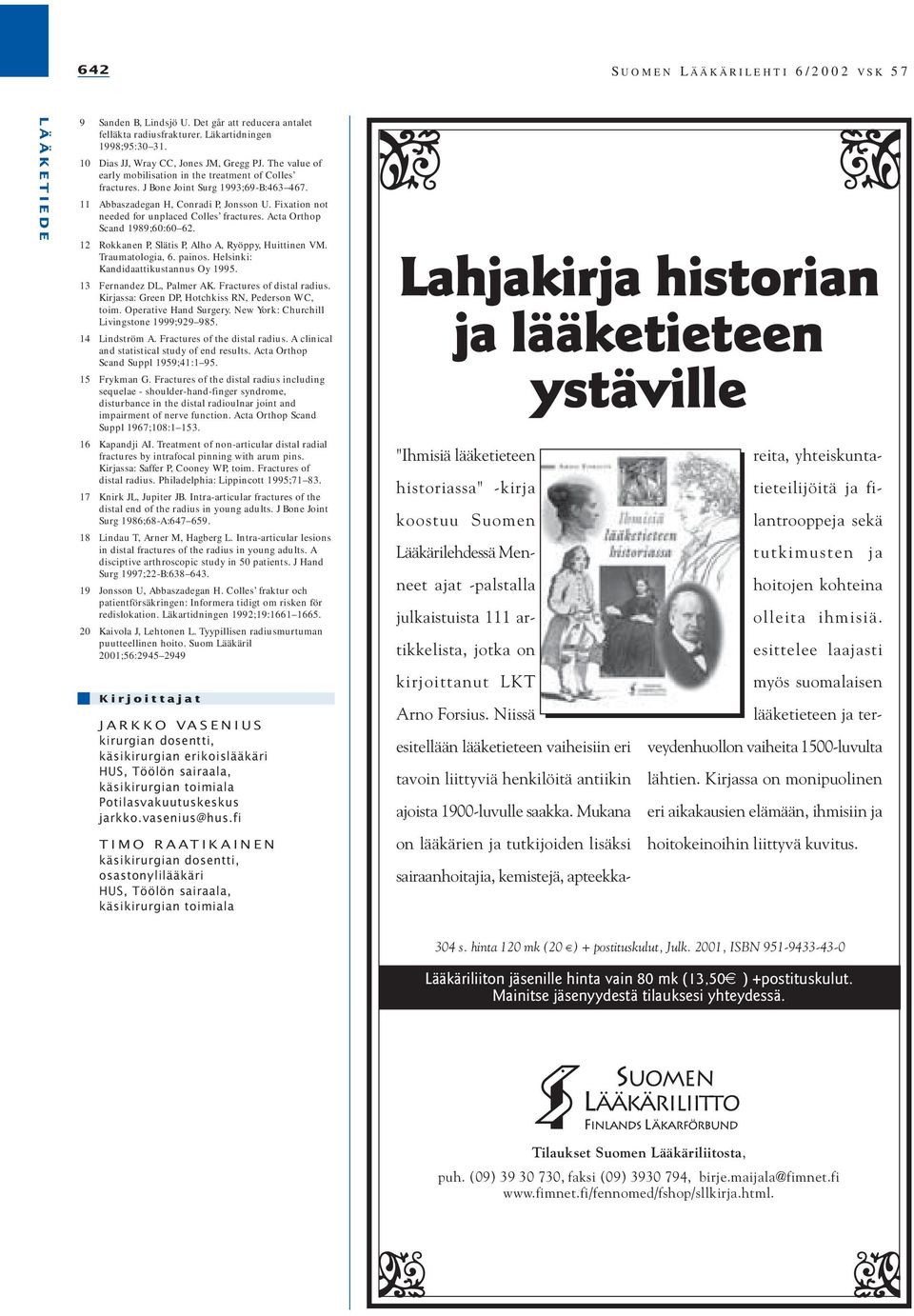 Acta Orthop Scand 1989;60:60 62. 12 Rokkanen P, Slätis P, Alho A, Ryöppy, Huittinen VM. Traumatologia, 6. painos. Helsinki: Kandidaattikustannus Oy 1995. 13 Fernandez DL, Palmer AK.