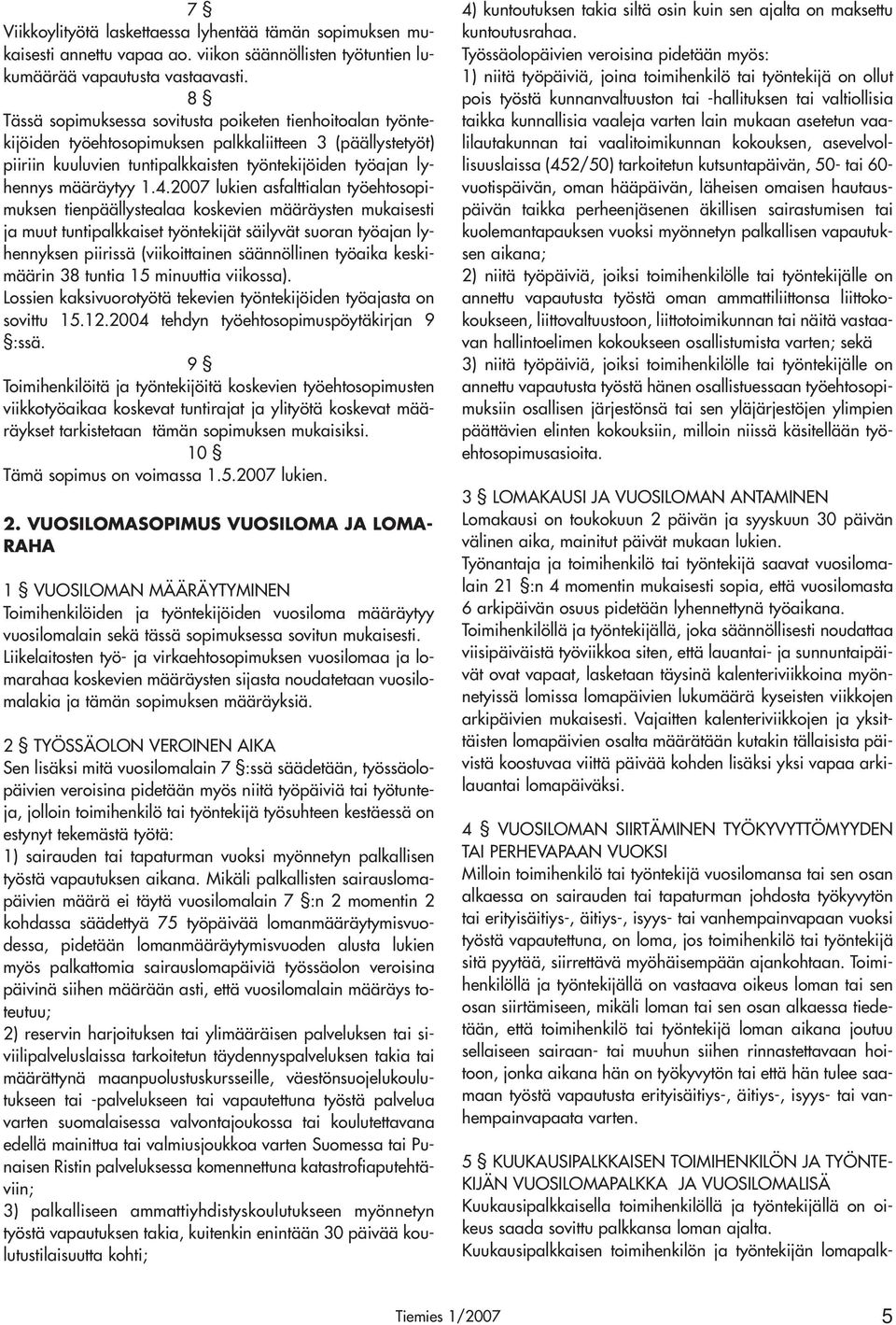 4.2007 lukien asfalttialan työehtosopimuksen tienpäällystealaa koskevien määräysten mukaisesti ja muut tuntipalkkaiset työntekijät säilyvät suoran työajan lyhennyksen piirissä (viikoittainen