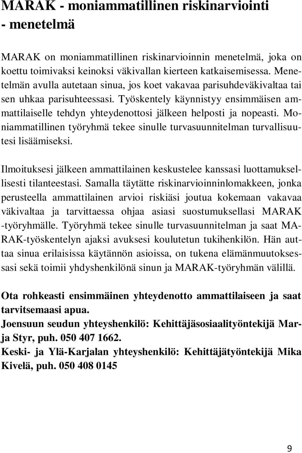 Työskentely käynnistyy ensimmäisen ammattilaiselle tehdyn yhteydenottosi jälkeen helposti ja nopeasti. Moniammatillinen työryhmä tekee sinulle turvasuunnitelman turvallisuutesi lisäämiseksi.