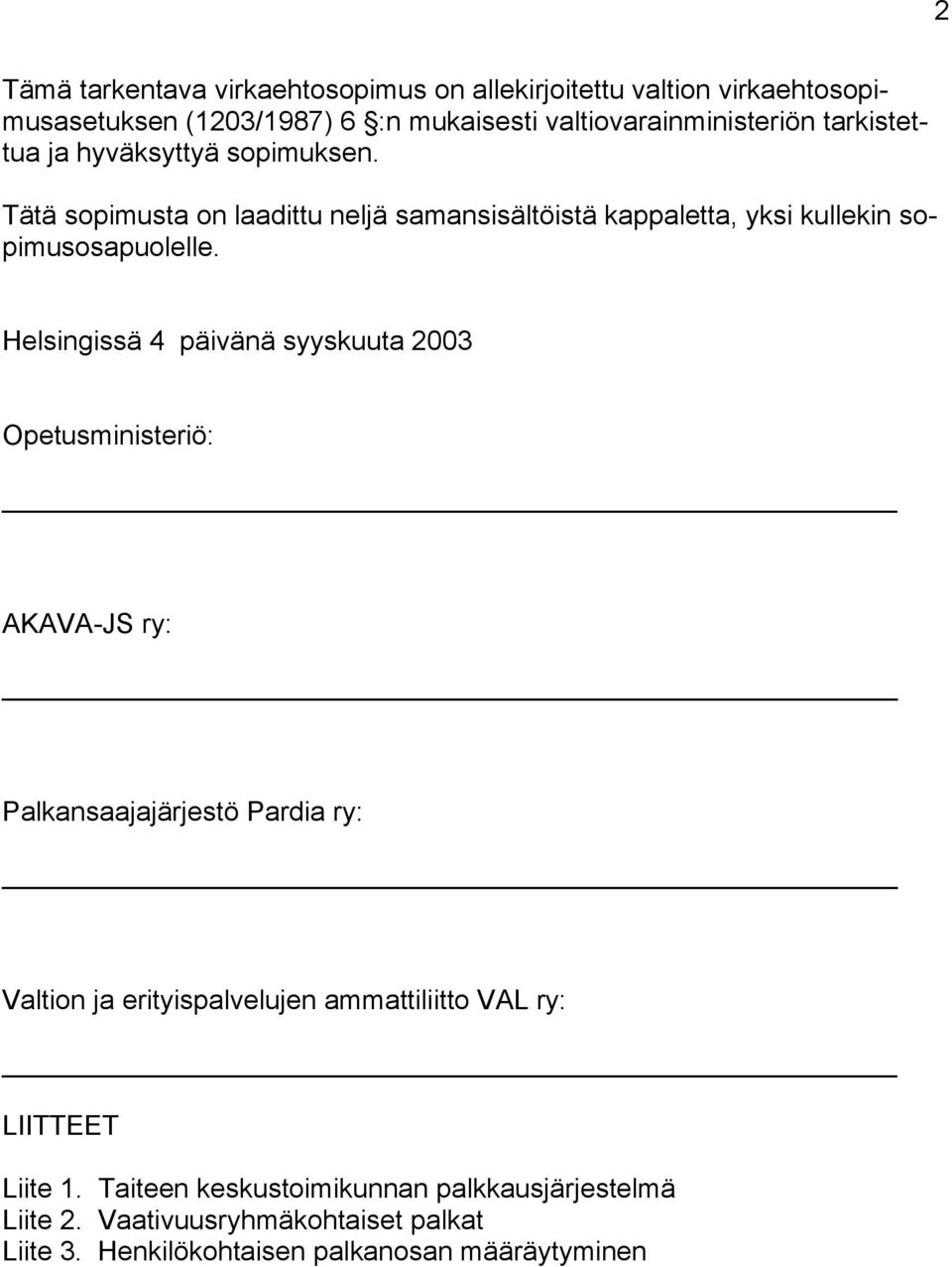 Helsingissä 4 päivänä syyskuuta 2003 Opetusministeriö: AKAVA-JS ry: Palkansaajajärjestö Pardia ry: Valtion ja erityispalvelujen ammattiliitto