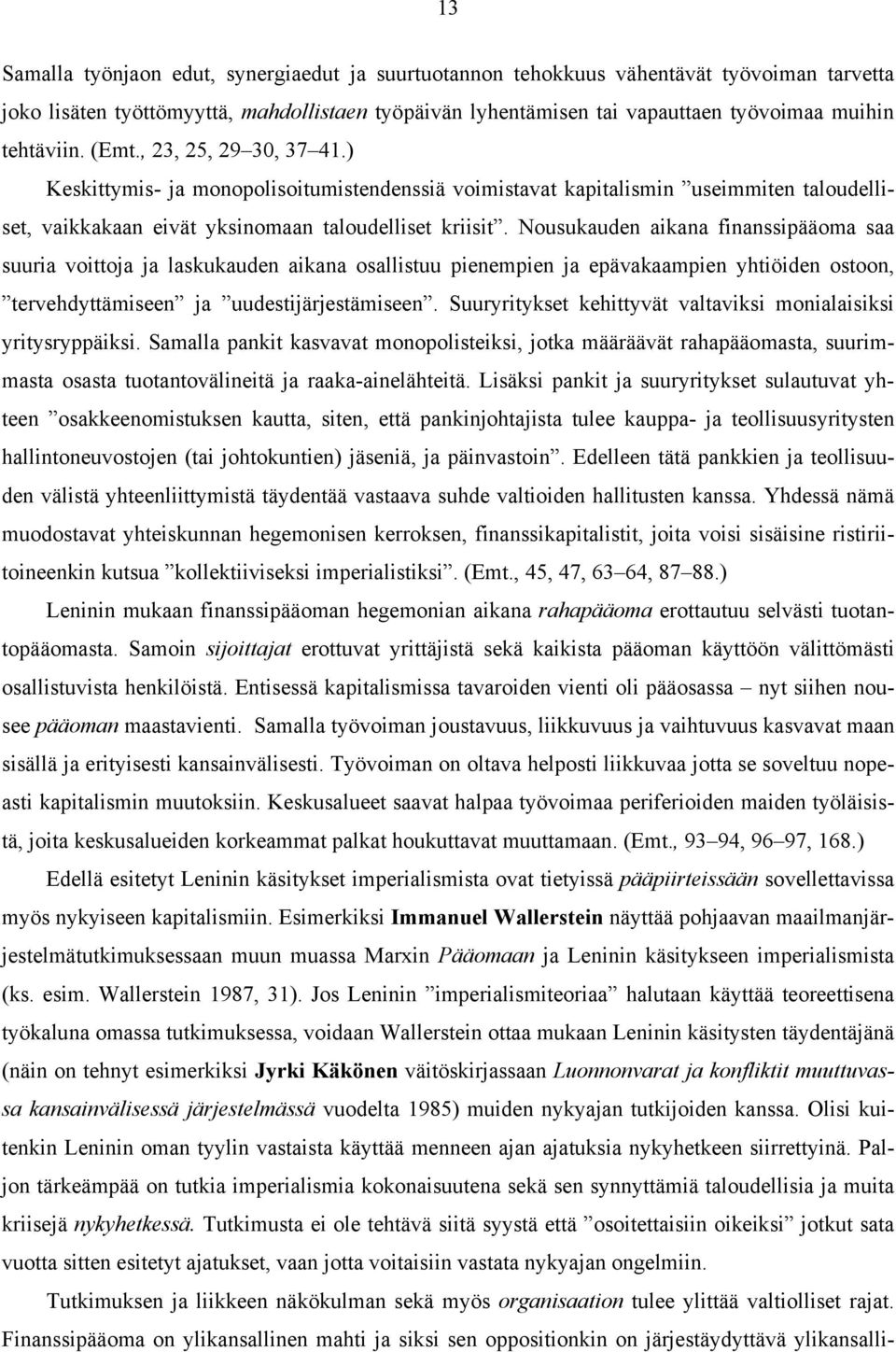 Nousukauden aikana finanssipääoma saa suuria voittoja ja laskukauden aikana osallistuu pienempien ja epävakaampien yhtiöiden ostoon, tervehdyttämiseen ja uudestijärjestämiseen.