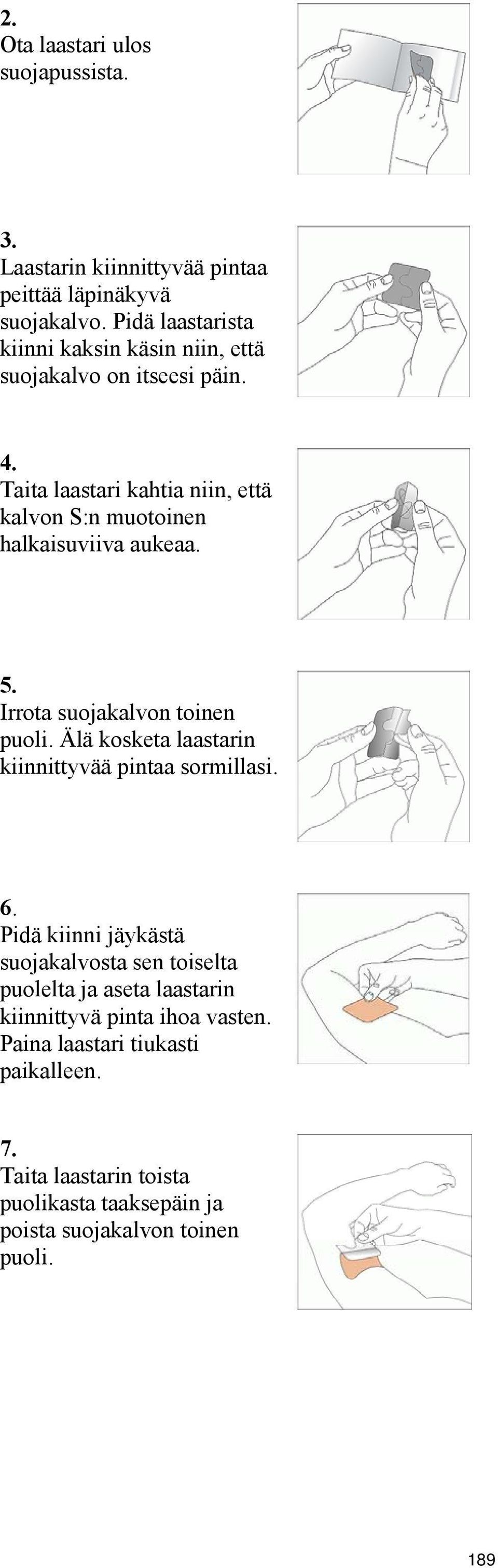 Taita laastari kahtia niin, että kalvon S:n muotoinen halkaisuviiva aukeaa. 5. Irrota suojakalvon toinen puoli.