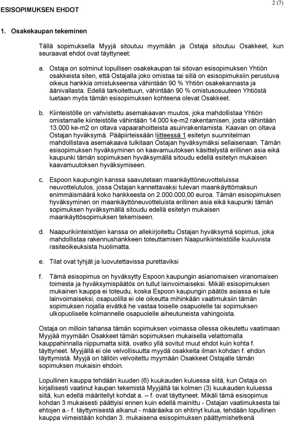 90 % Yhtiön osakekannasta ja äänivallasta. Edellä tarkoitettuun, vähintään 90 % omistusosuuteen Yhtiöstä luetaan myös tämän esisopimuksen kohteena olevat Osakkeet. b.