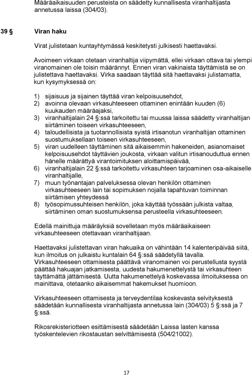 Virka saadaan täyttää sitä haettavaksi julistamatta, kun kysymyksessä on: 1) sijaisuus ja sijainen täyttää viran kelpoisuusehdot, 2) avoinna olevaan virkasuhteeseen ottaminen enintään kuuden (6)