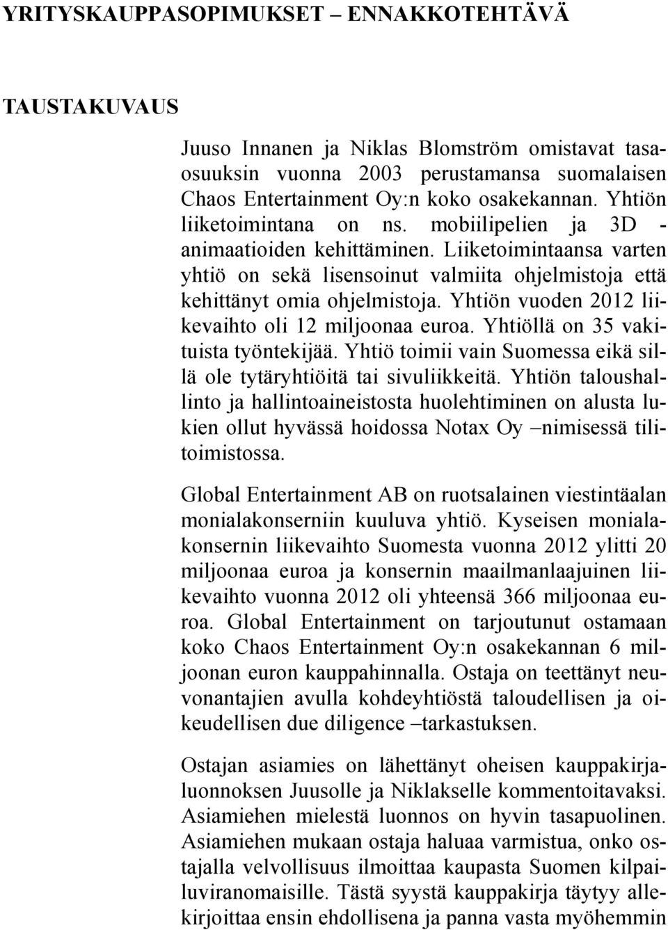 Yhtiön vuoden 2012 liikevaihto oli 12 miljoonaa euroa. Yhtiöllä on 35 vakituista työntekijää. Yhtiö toimii vain Suomessa eikä sillä ole tytäryhtiöitä tai sivuliikkeitä.