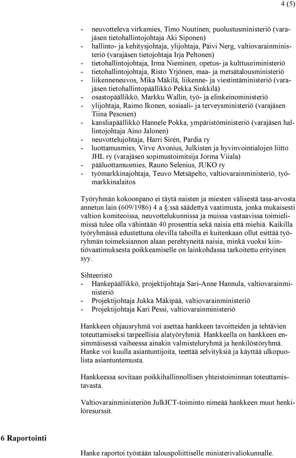 Mika Mäkilä, liikenne- ja viestintäministeriö (varajäsen tietohallintopäällikkö Pekka Sinkkilä) - osastopäällikkö, Markku Wallin, työ- ja elinkeinoministeriö - ylijohtaja, Raimo Ikonen, sosiaali- ja