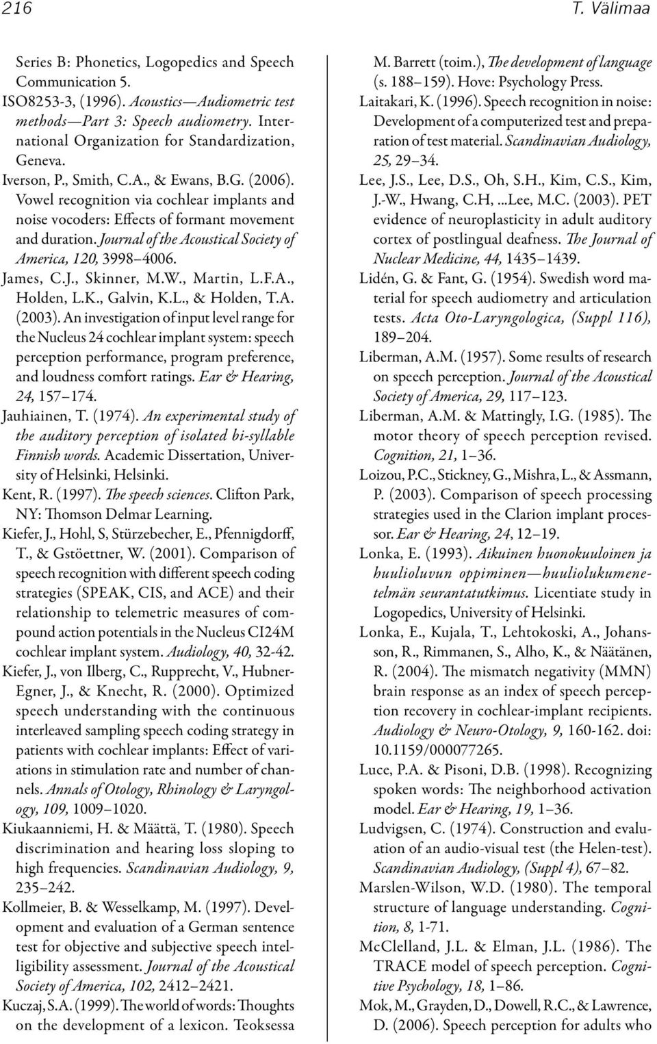 Vowel recognition via cochlear implants and noise vocoders: Effects of formant movement and duration. Journal of the Acoustical Society of America, 120, 3998 4006. James, C.J., Skinner, M.W.