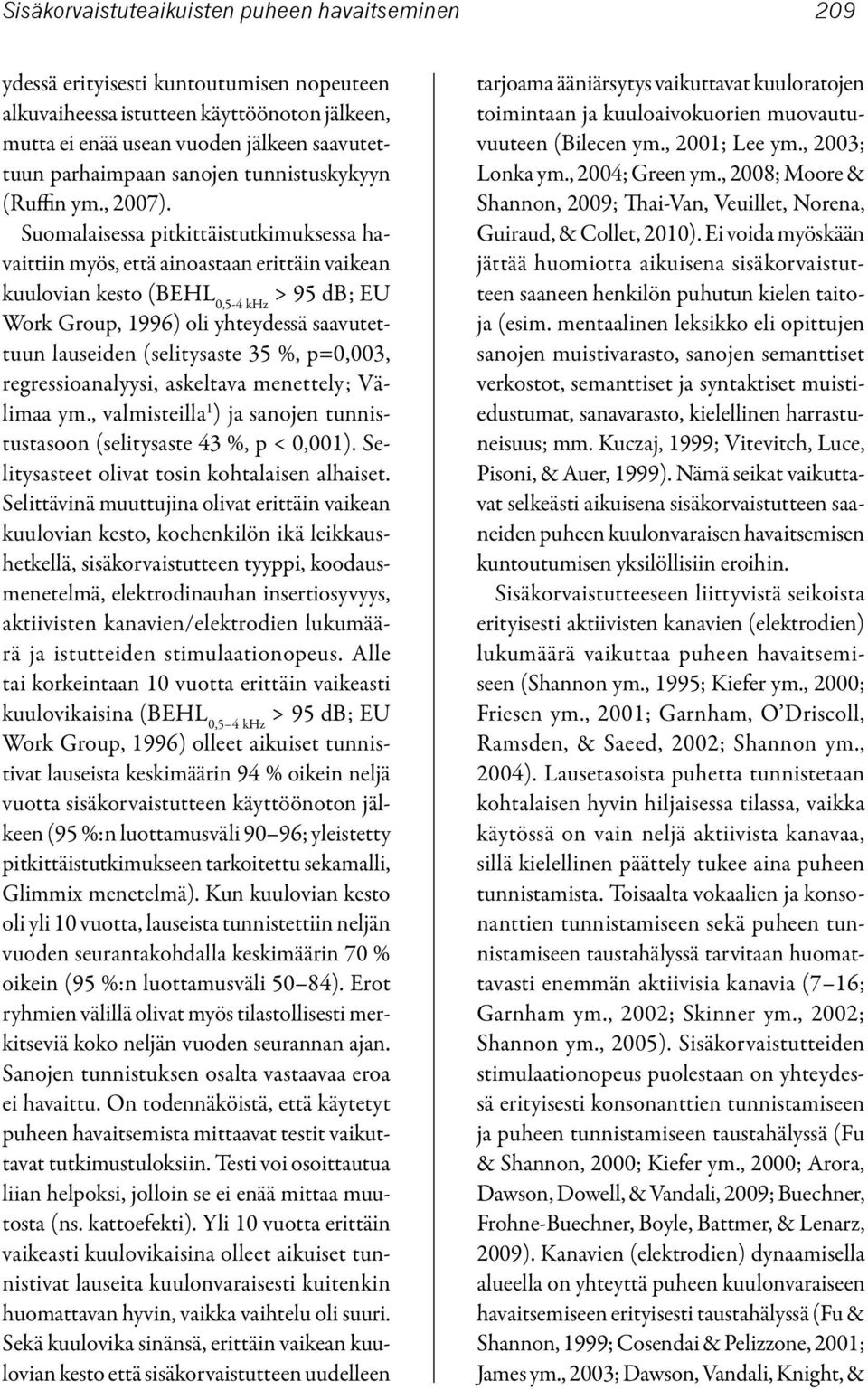 Suomalaisessa pitkittäistutkimuksessa havaittiin myös, että ainoastaan erittäin vaikean kuulovian kesto (BEHL 0,5-4 khz > 95 db; EU Work Group, 1996) oli yhteydessä saavutettuun lauseiden