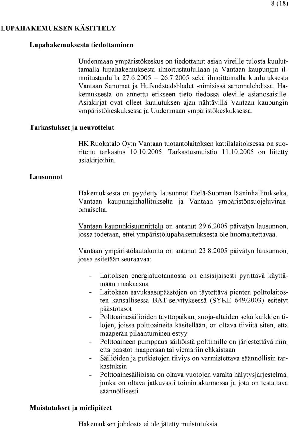 Hakemuksesta on annettu erikseen tieto tiedossa oleville asianosaisille. Asiakirjat ovat olleet kuulutuksen ajan nähtävillä Vantaan kaupungin ympäristökeskuksessa ja Uudenmaan ympäristökeskuksessa.