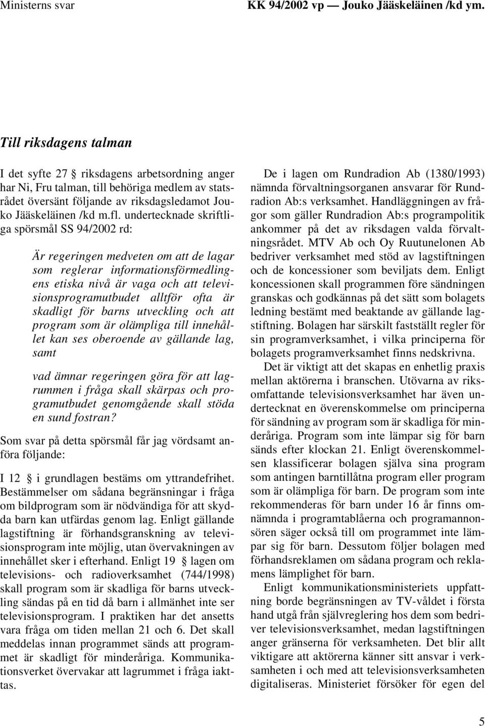 undertecknade skriftliga spörsmål SS 94/2002 rd: Är regeringen medveten om att de lagar som reglerar informationsförmedlingens etiska nivå är vaga och att televisionsprogramutbudet alltför ofta är