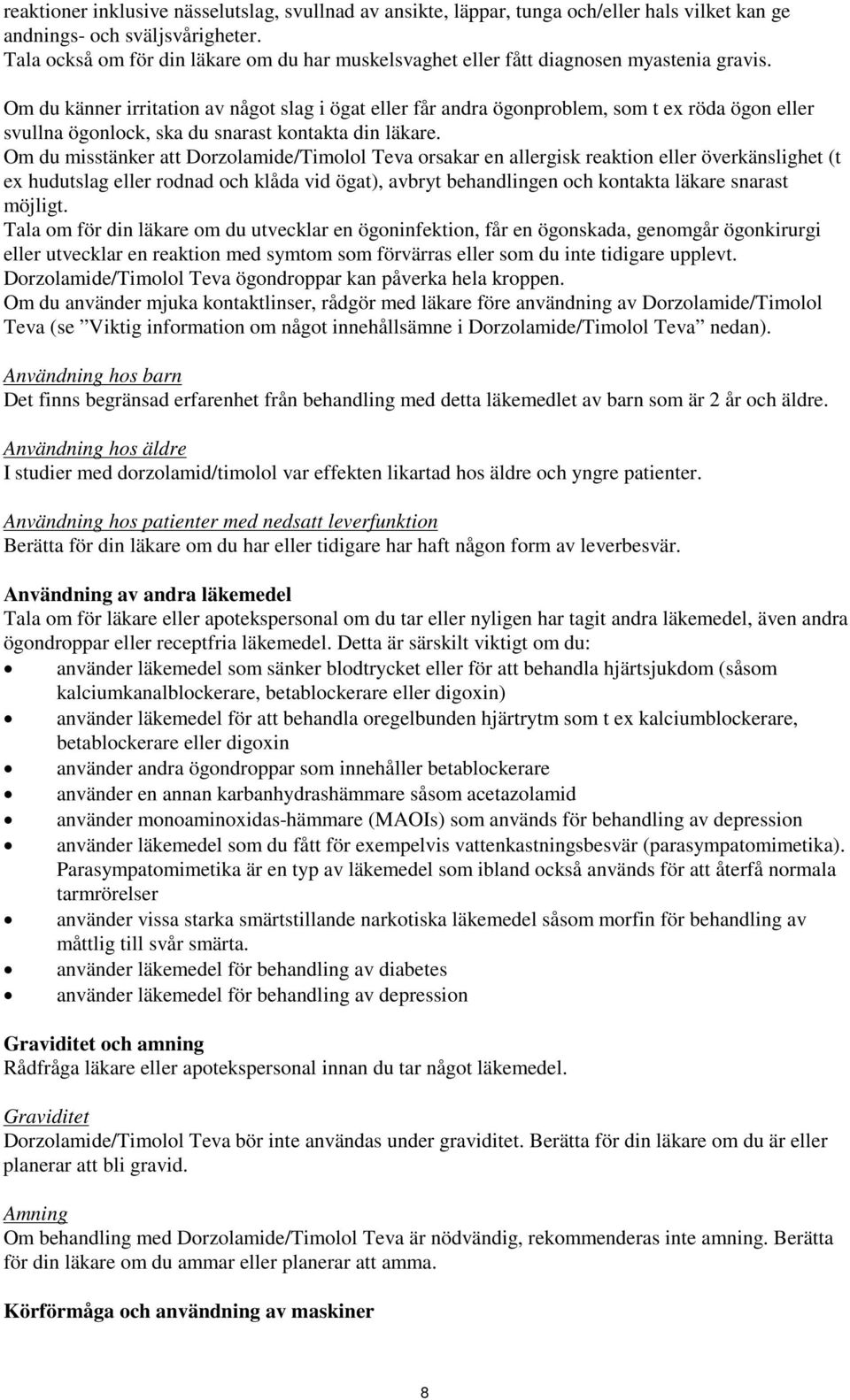 Om du känner irritation av något slag i ögat eller får andra ögonproblem, som t ex röda ögon eller svullna ögonlock, ska du snarast kontakta din läkare.