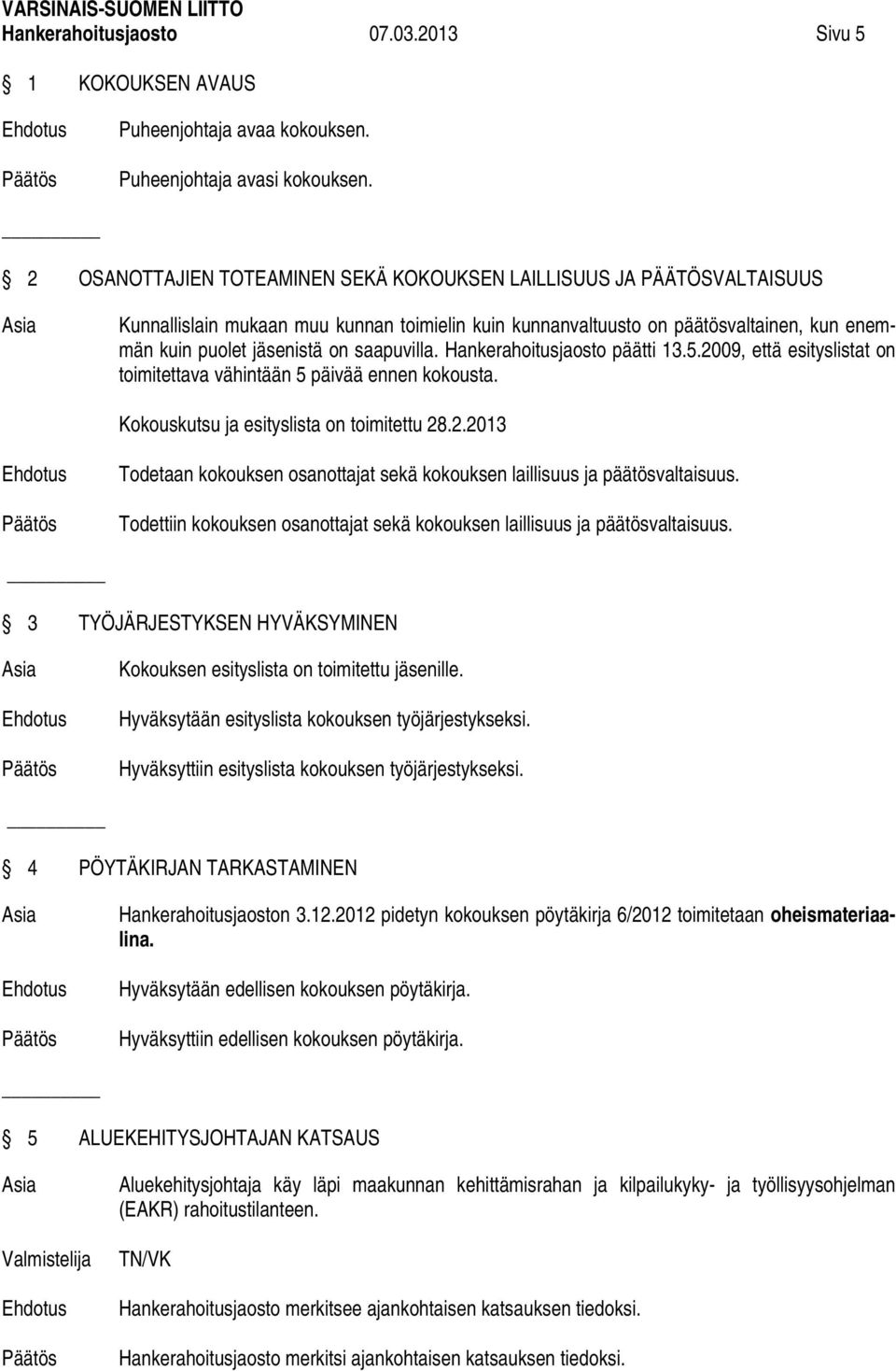 saapuvilla. Hankerahoitusjaosto päätti 13.5.2009, että esityslistat on toimitettava vähintään 5 päivää ennen kokousta. Kokouskutsu ja esityslista on toimitettu 28.2.2013 Todetaan kokouksen osanottajat sekä kokouksen laillisuus ja päätösvaltaisuus.