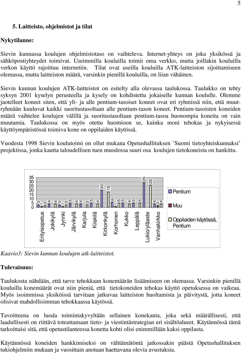 Tilat ovat useilla kouluilla ATK-laitteiston sijoittamiseen olemassa, mutta laitteiston määrä, varsinkin pienillä kouluilla, on liian vähäinen.