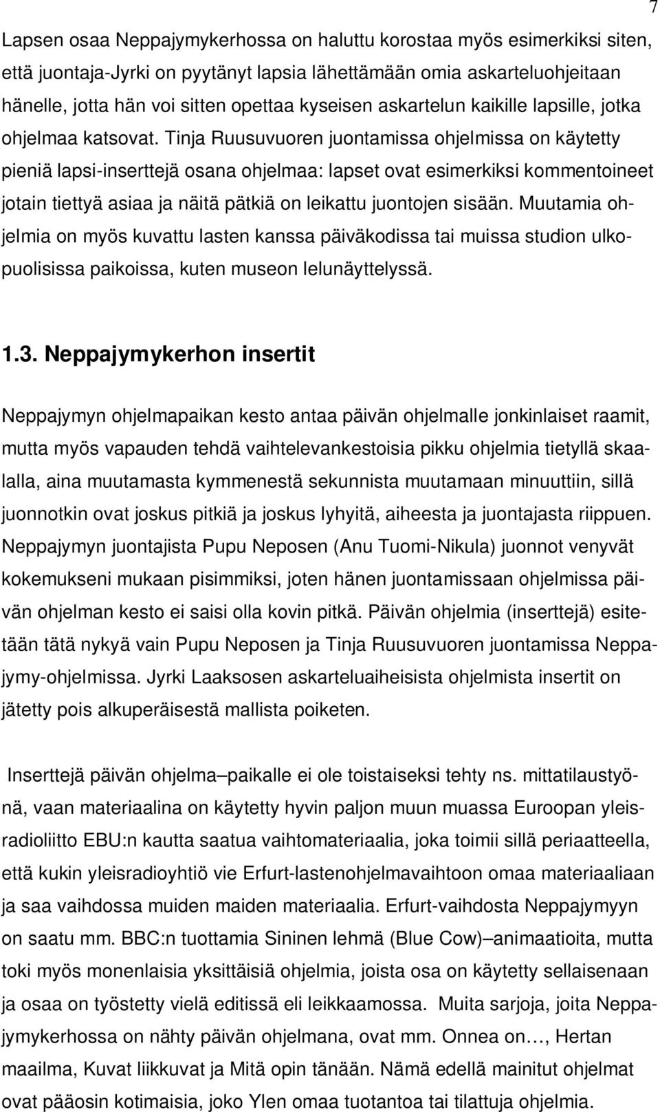 Tinja Ruusuvuoren juontamissa ohjelmissa on käytetty pieniä lapsi-inserttejä osana ohjelmaa: lapset ovat esimerkiksi kommentoineet jotain tiettyä asiaa ja näitä pätkiä on leikattu juontojen sisään.