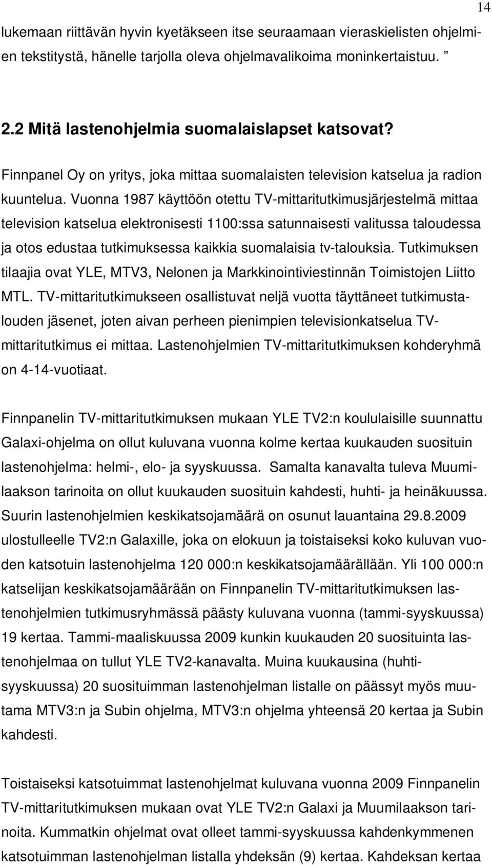 Vuonna 1987 käyttöön otettu TV-mittaritutkimusjärjestelmä mittaa television katselua elektronisesti 1100:ssa satunnaisesti valitussa taloudessa ja otos edustaa tutkimuksessa kaikkia suomalaisia