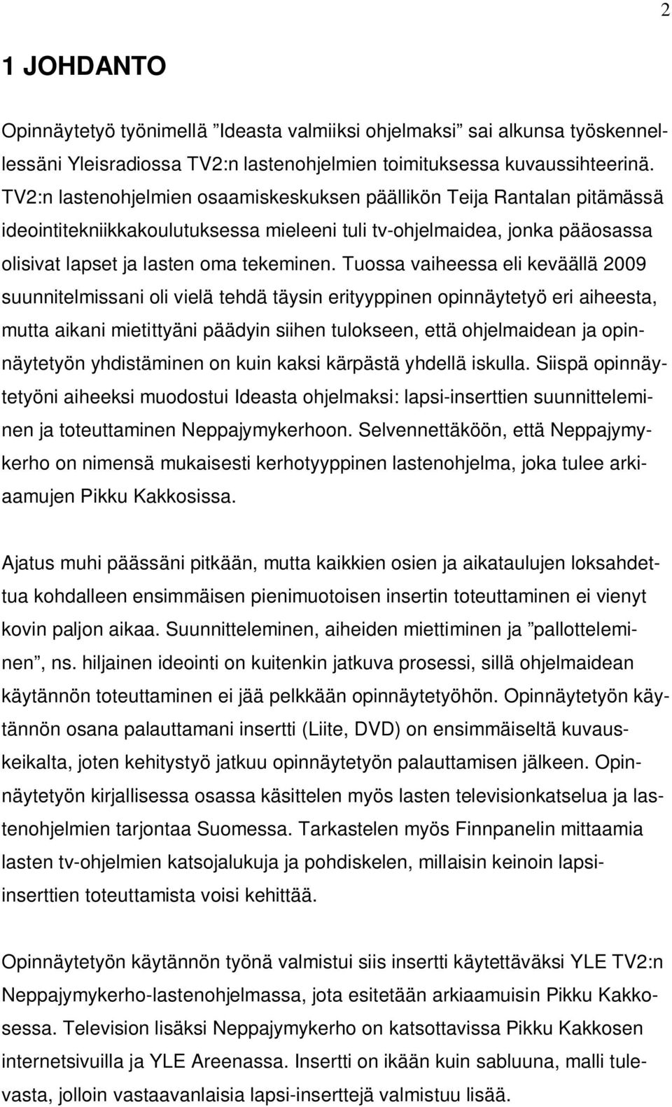 Tuossa vaiheessa eli keväällä 2009 suunnitelmissani oli vielä tehdä täysin erityyppinen opinnäytetyö eri aiheesta, mutta aikani mietittyäni päädyin siihen tulokseen, että ohjelmaidean ja