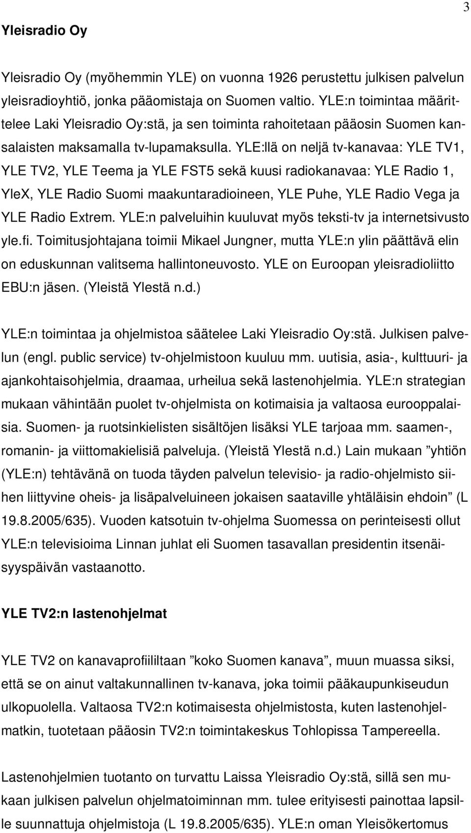 YLE:llä on neljä tv-kanavaa: YLE TV1, YLE TV2, YLE Teema ja YLE FST5 sekä kuusi radiokanavaa: YLE Radio 1, YleX, YLE Radio Suomi maakuntaradioineen, YLE Puhe, YLE Radio Vega ja YLE Radio Extrem.