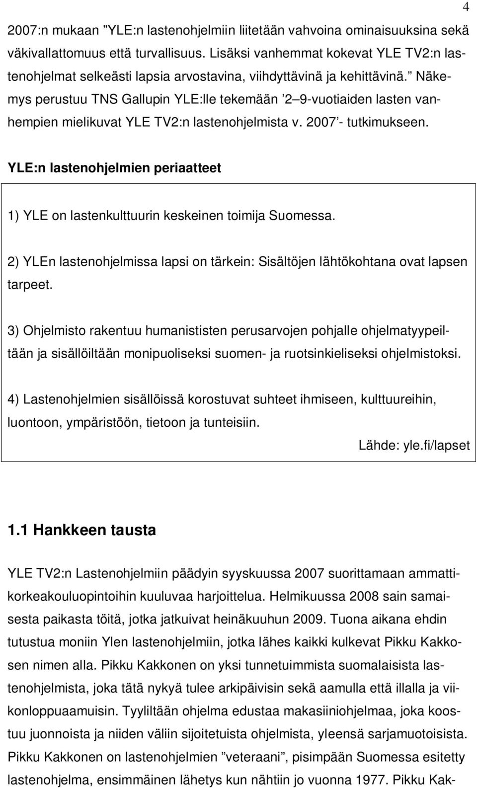 Näkemys perustuu TNS Gallupin YLE:lle tekemään 2 9-vuotiaiden lasten vanhempien mielikuvat YLE TV2:n lastenohjelmista v. 2007 - tutkimukseen.