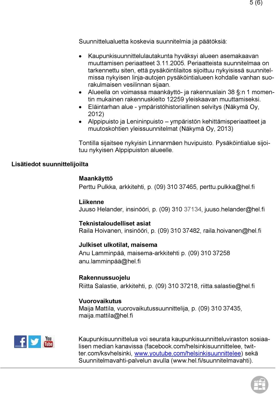 Alueella on voimassa maankäyttö- ja rakennuslain 38 :n 1 momentin mukainen rakennuskielto 12259 yleiskaavan muuttamiseksi.