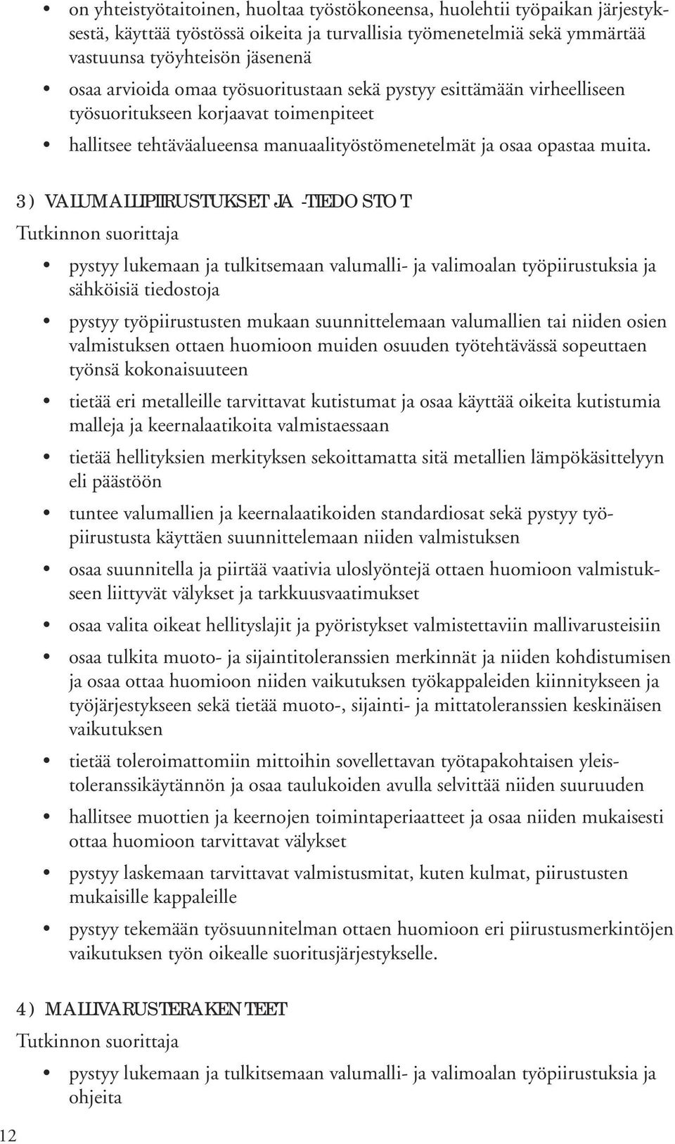 3) VALUMALLIPIIRUSTUKSET JA -TIEDOSTOT pystyy lukemaan ja tulkitsemaan valumalli- ja valimoalan työpiirustuksia ja sähköisiä tiedostoja pystyy työpiirustusten mukaan suunnittelemaan valumallien tai