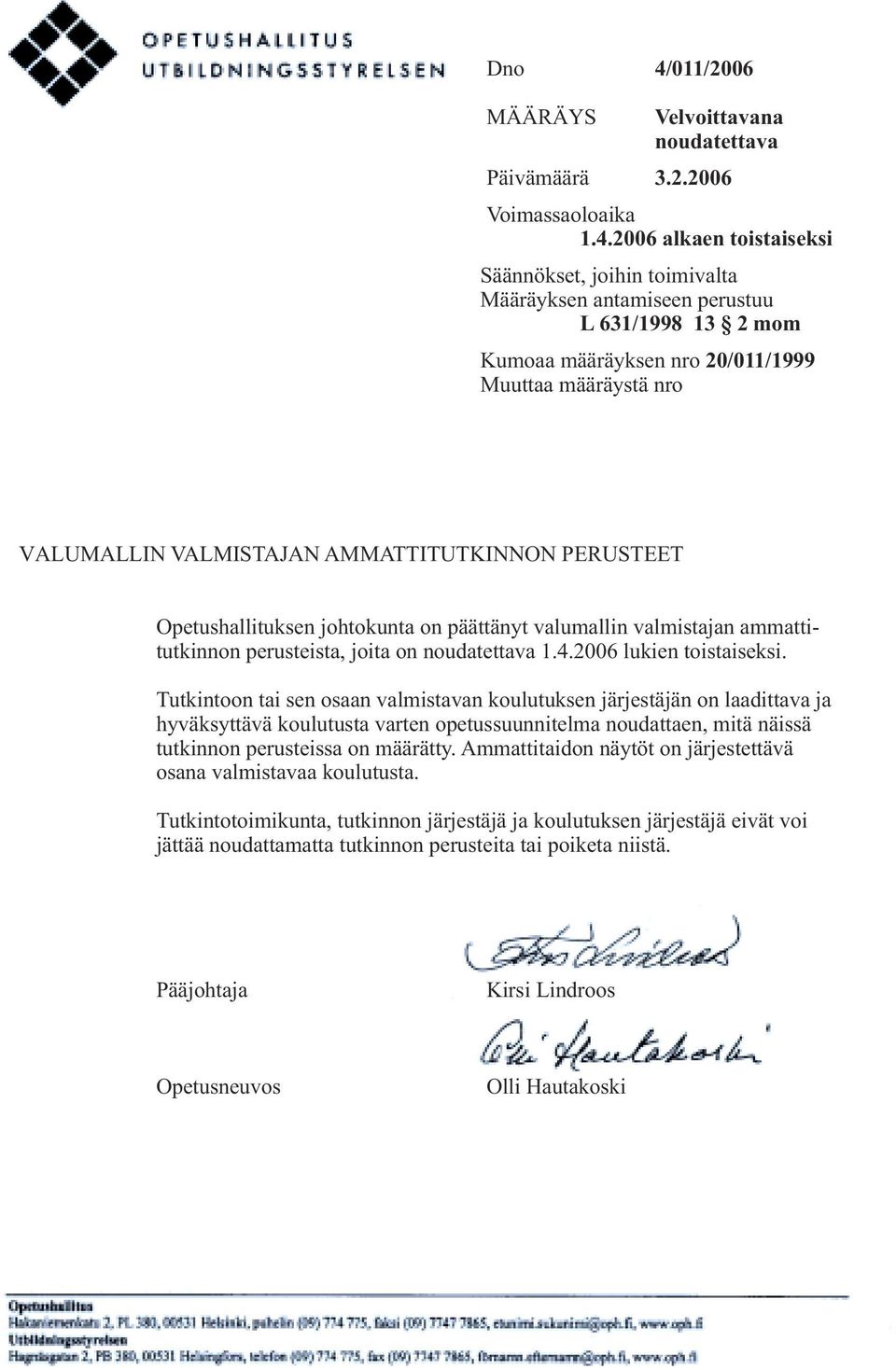 2006 alkaen toistaiseksi Säännökset, joihin toimivalta Määräyksen antamiseen perustuu L 631/1998 13 2 mom Kumoaa määräyksen nro 20/011/1999 Muuttaa määräystä nro VALUMALLIN VALMISTAJAN