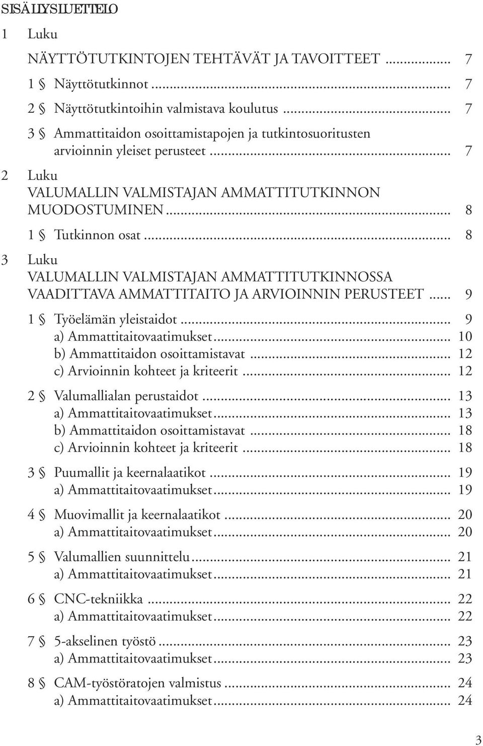 .. 8 3 Luku VALUMALLIN VALMISTAJAN AMMATTITUTKINNOSSA VAADITTAVA AMMATTITAITO JA ARVIOINNIN PERUSTEET... 9 1 Työelämän yleistaidot... 9 a) Ammattitaitovaatimukset... 10 b) Ammattitaidon osoittamistavat.