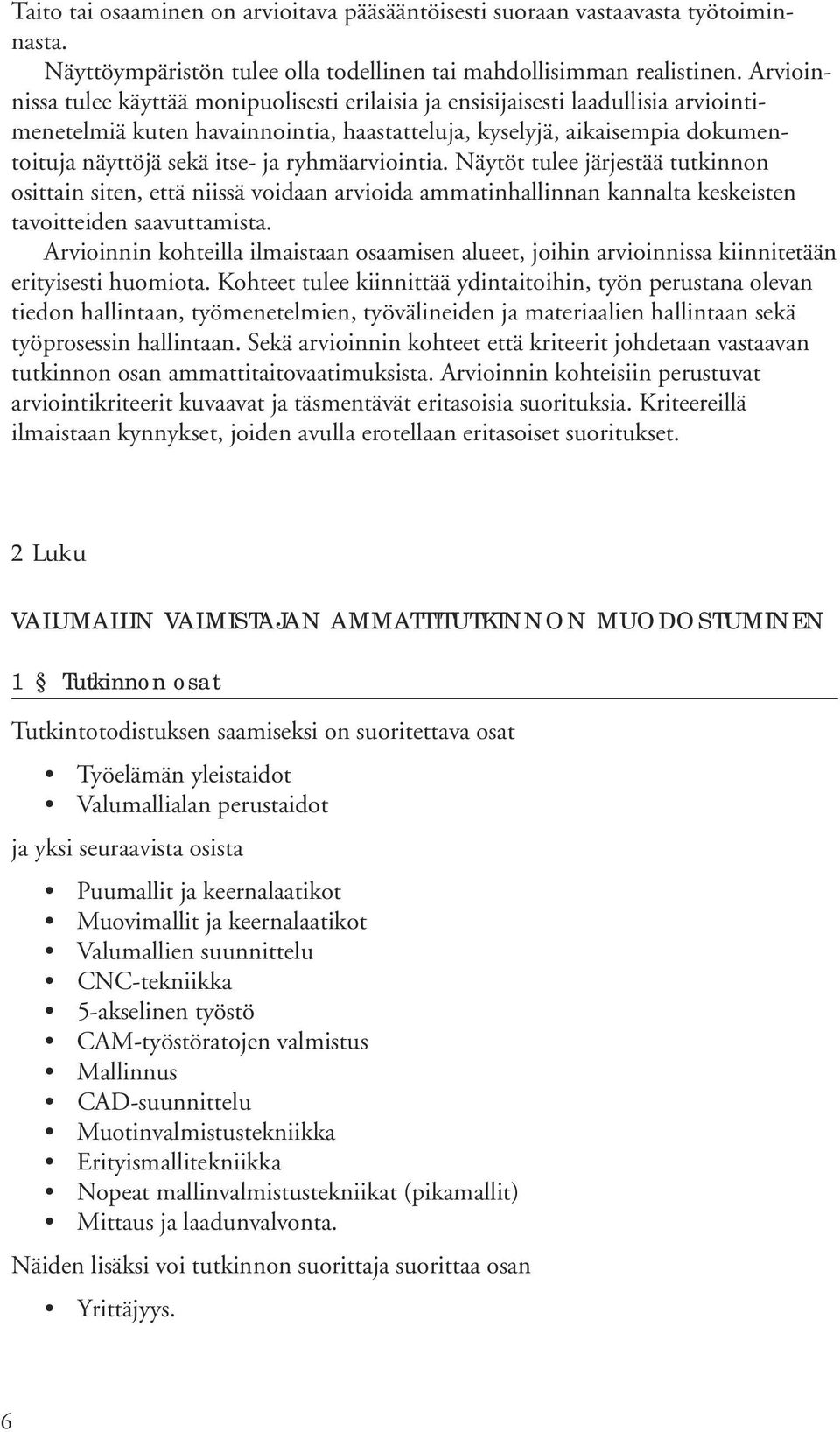 ryhmäarviointia. Näytöt tulee järjestää tutkinnon osittain siten, että niissä voidaan arvioida ammatinhallinnan kannalta keskeisten tavoitteiden saavuttamista.